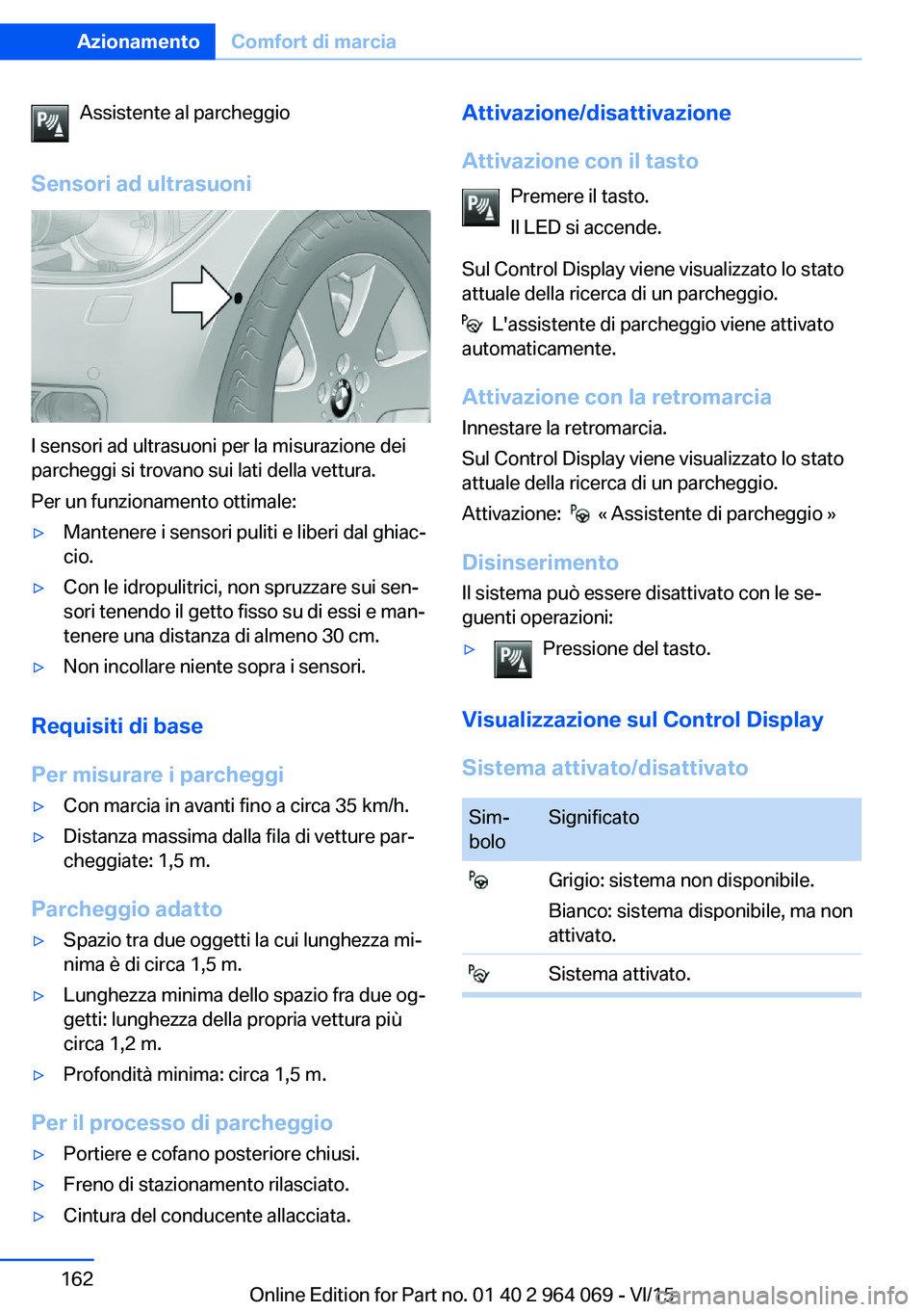 BMW X5 M 2016  Libretti Di Uso E manutenzione (in Italian) Assistente al parcheggio
Sensori ad ultrasuoni
I sensori ad ultrasuoni per la misurazione dei
parcheggi si trovano sui lati della vettura.
Per un funzionamento ottimale:
▷Mantenere i sensori puliti 