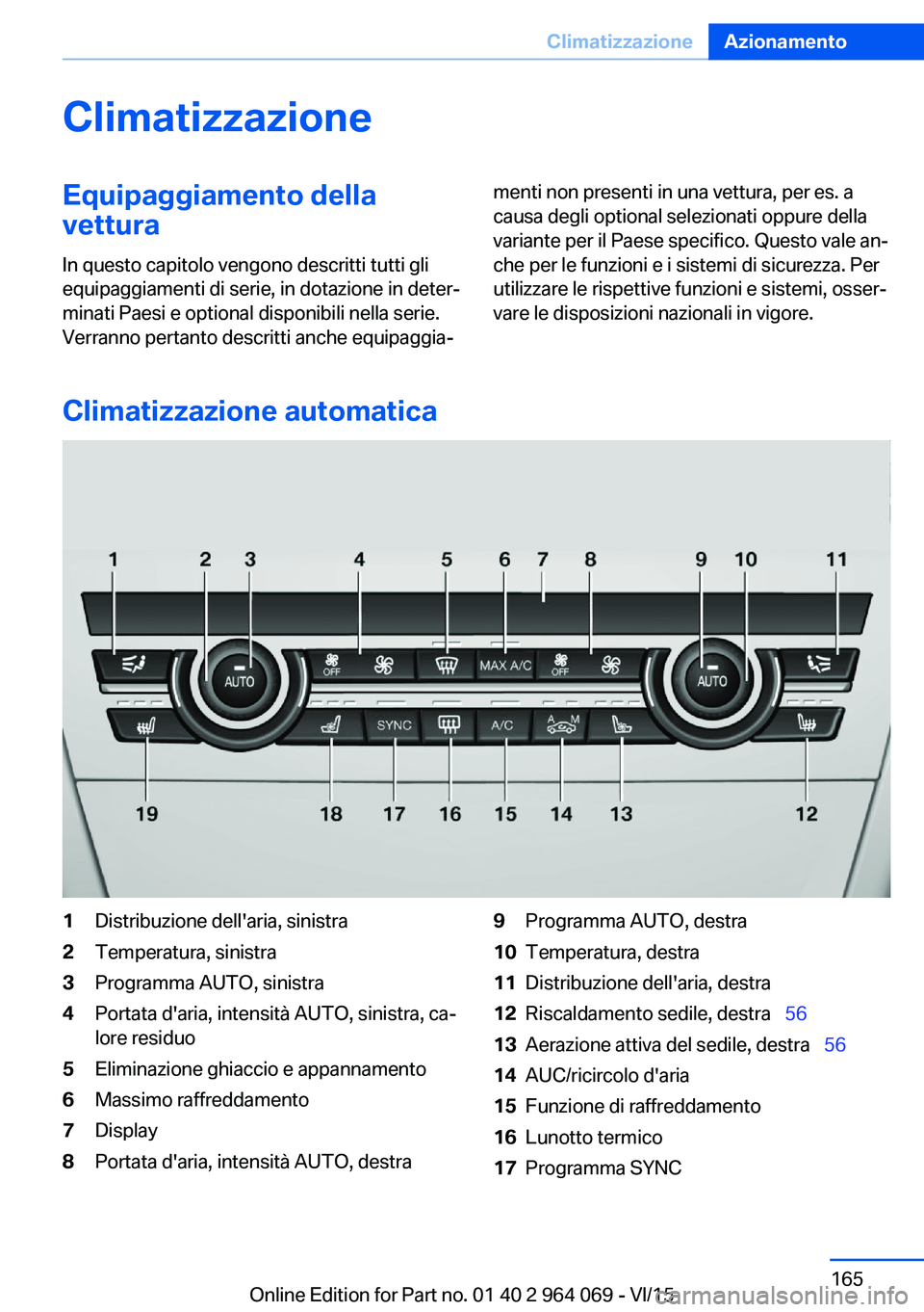 BMW X5 M 2016  Libretti Di Uso E manutenzione (in Italian) ClimatizzazioneEquipaggiamento della
vettura
In questo capitolo vengono descritti tutti gli
equipaggiamenti di serie, in dotazione in deter‐
minati Paesi e optional disponibili nella serie.
Verranno