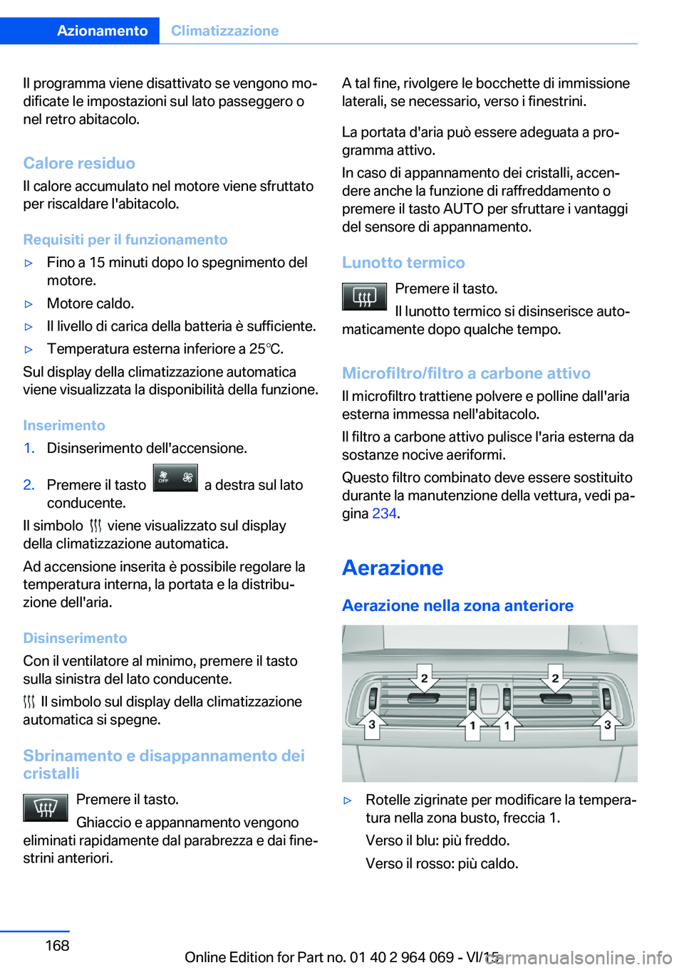 BMW X5 M 2016  Libretti Di Uso E manutenzione (in Italian) Il programma viene disattivato se vengono mo‐
dificate le impostazioni sul lato passeggero o
nel retro abitacolo.
Calore residuo Il calore accumulato nel motore viene sfruttato
per riscaldare l'