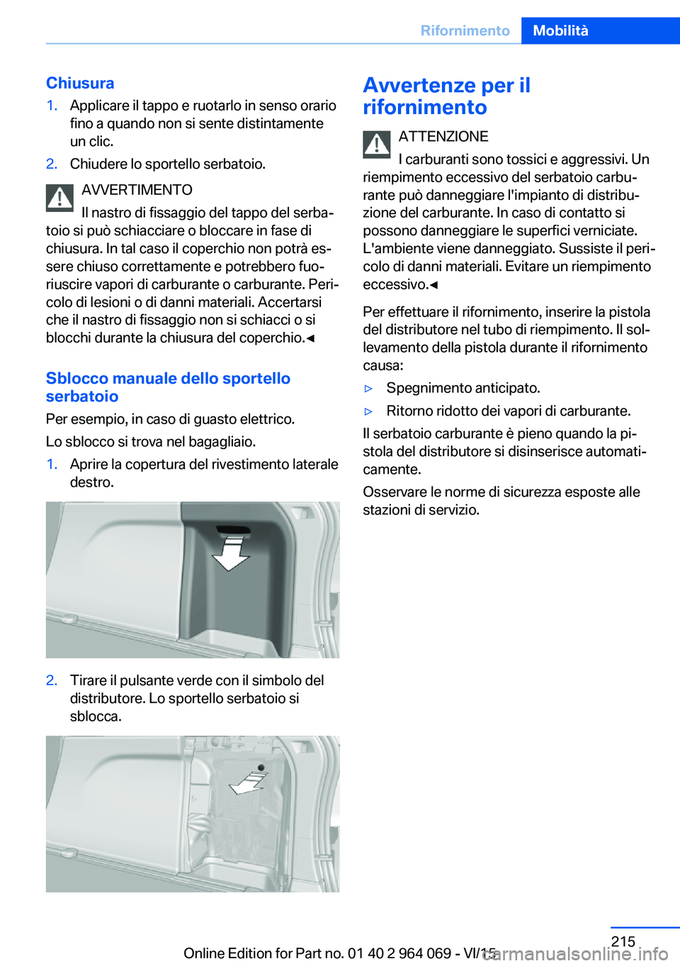 BMW X5 M 2016  Libretti Di Uso E manutenzione (in Italian) Chiusura1.Applicare il tappo e ruotarlo in senso orario
fino a quando non si sente distintamente
un clic.2.Chiudere lo sportello serbatoio.
AVVERTIMENTO
Il nastro di fissaggio del tappo del serba‐
t