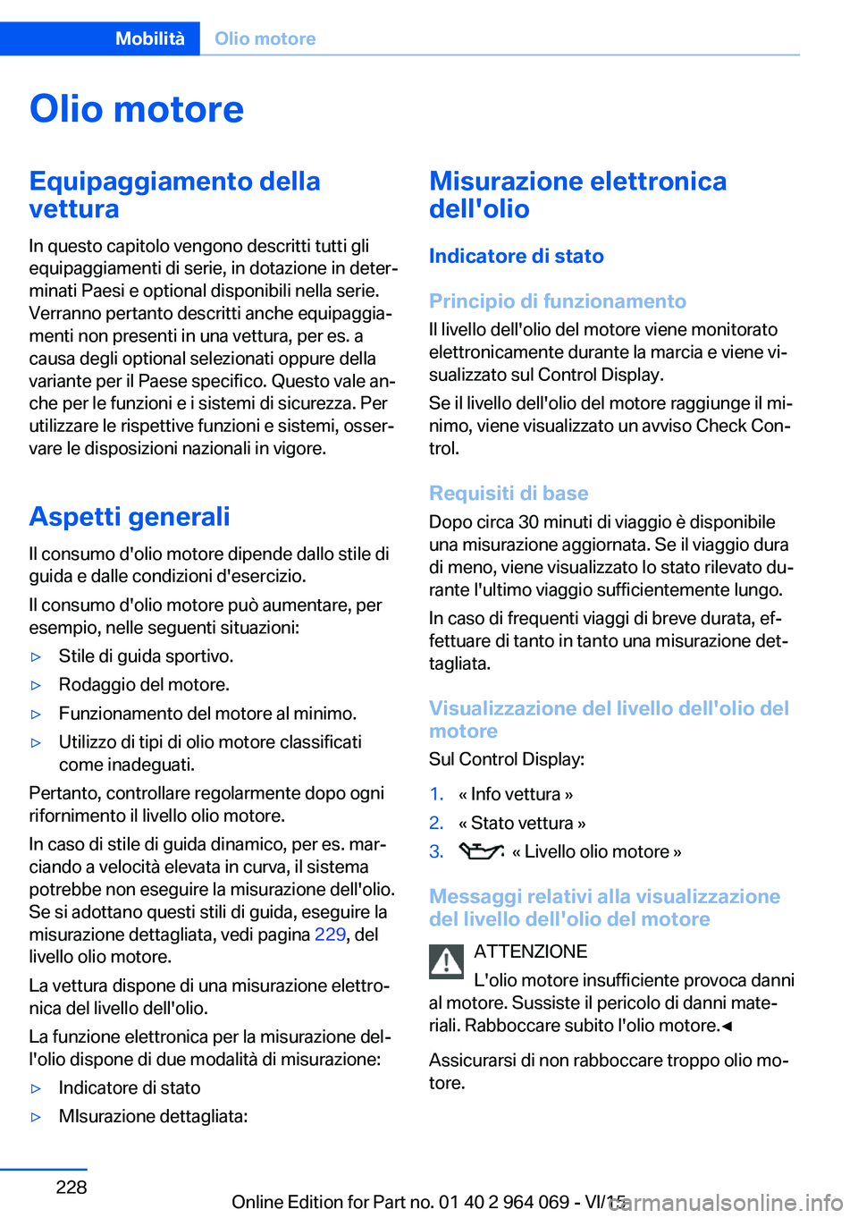 BMW X5 M 2016  Libretti Di Uso E manutenzione (in Italian) Olio motoreEquipaggiamento della
vettura
In questo capitolo vengono descritti tutti gli
equipaggiamenti di serie, in dotazione in deter‐
minati Paesi e optional disponibili nella serie.
Verranno per