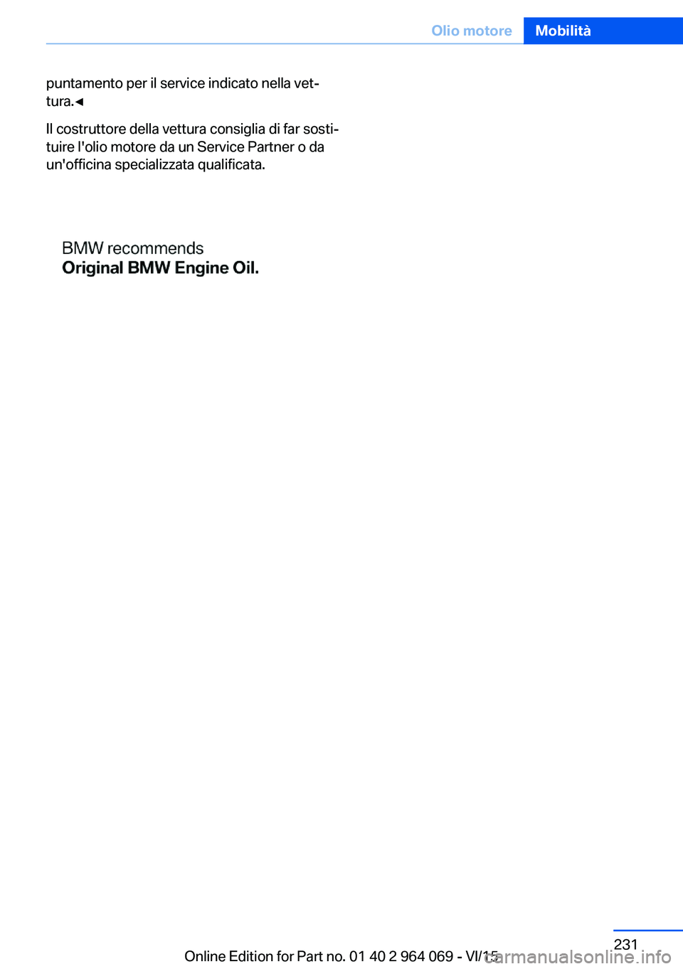 BMW X5 M 2016 Libretti Di Uso E manutenzione (in Italian) puntamento per il service indicato nella vet‐
tura.◀
Il costruttore della vettura consiglia di far sosti‐
tuire l'olio motore da un Service Partner o da
un'officina specializzata qualifi BMW X5 M 2016 Libretti Di Uso E manutenzione (in Italian) puntamento per il service indicato nella vet‐
tura.◀
Il costruttore della vettura consiglia di far sosti‐
tuire l'olio motore da un Service Partner o da
un'officina specializzata qualifi
