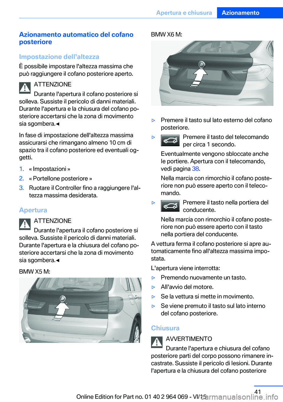 BMW X5 M 2016 Libretti Di Uso E manutenzione (in Italian) Azionamento automatico del cofano
posteriore
Impostazione dell'altezza
È possibile impostare l'altezza massima che
può raggiungere il cofano posteriore aperto.
ATTENZIONE
Durante l'apert BMW X5 M 2016 Libretti Di Uso E manutenzione (in Italian) Azionamento automatico del cofano
posteriore
Impostazione dell'altezza
È possibile impostare l'altezza massima che
può raggiungere il cofano posteriore aperto.
ATTENZIONE
Durante l'apert