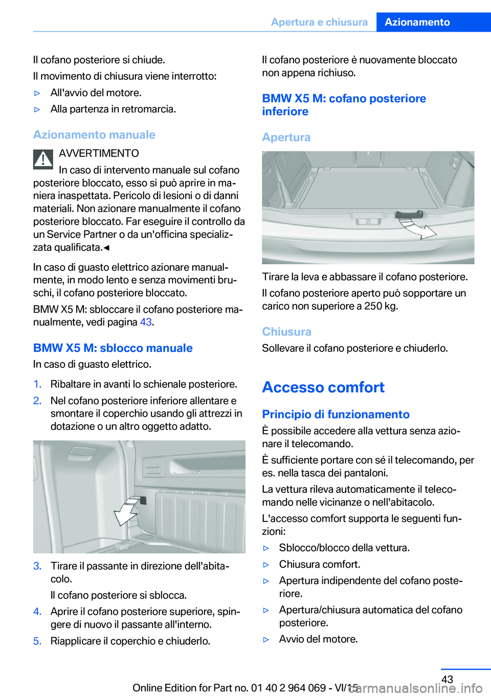 BMW X5 M 2016 Libretti Di Uso E manutenzione (in Italian) Il cofano posteriore si chiude.
Il movimento di chiusura viene interrotto:▷All'avvio del motore.▷Alla partenza in retromarcia.
Azionamento manuale
AVVERTIMENTO
In caso di intervento manuale su BMW X5 M 2016 Libretti Di Uso E manutenzione (in Italian) Il cofano posteriore si chiude.
Il movimento di chiusura viene interrotto:▷All'avvio del motore.▷Alla partenza in retromarcia.
Azionamento manuale
AVVERTIMENTO
In caso di intervento manuale su