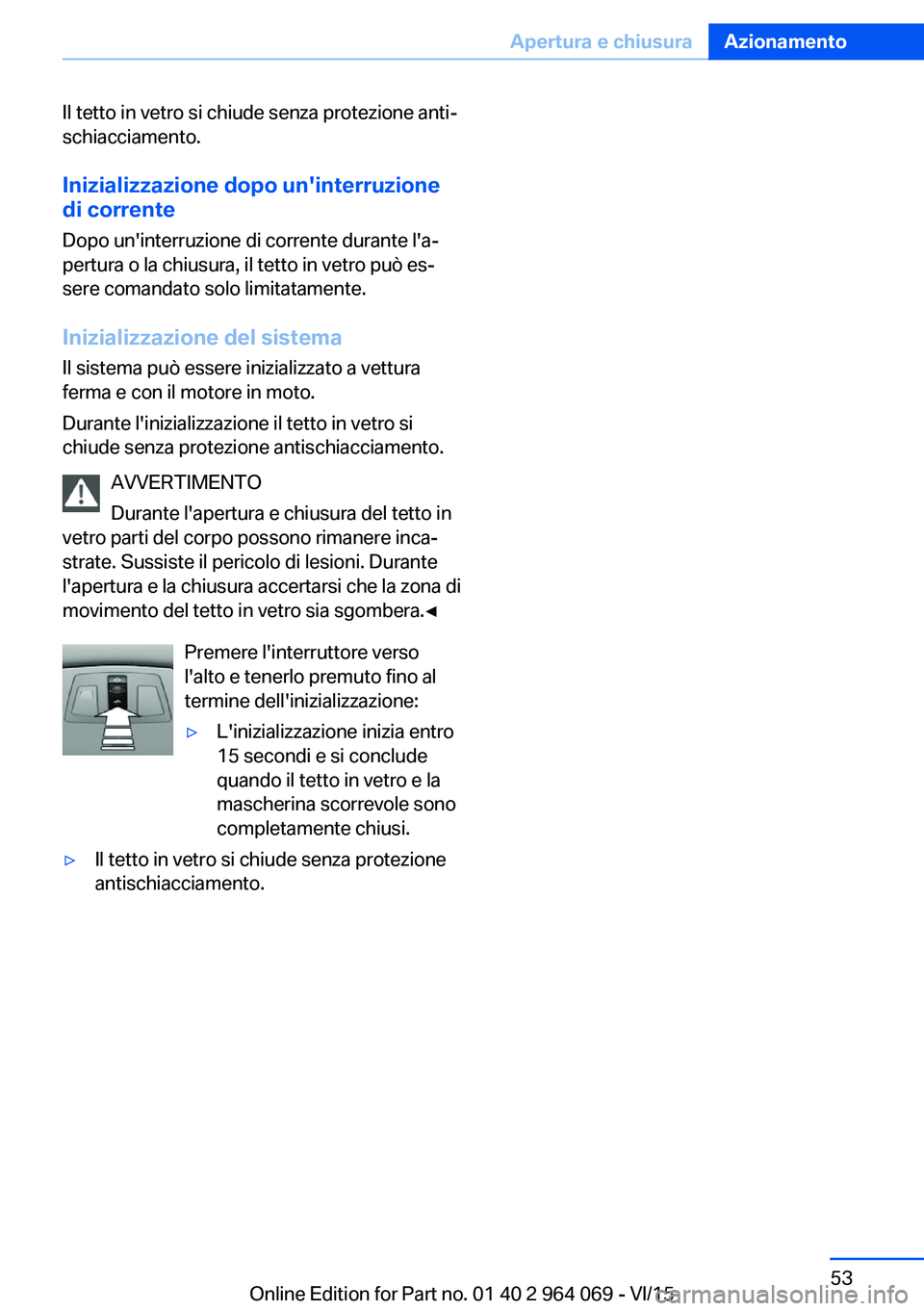 BMW X5 M 2016 Libretti Di Uso E manutenzione (in Italian) Il tetto in vetro si chiude senza protezione anti‐
schiacciamento.
Inizializzazione dopo un'interruzione
di corrente
Dopo un'interruzione di corrente durante l'a‐
pertura o la chiusura BMW X5 M 2016 Libretti Di Uso E manutenzione (in Italian) Il tetto in vetro si chiude senza protezione anti‐
schiacciamento.
Inizializzazione dopo un'interruzione
di corrente
Dopo un'interruzione di corrente durante l'a‐
pertura o la chiusura