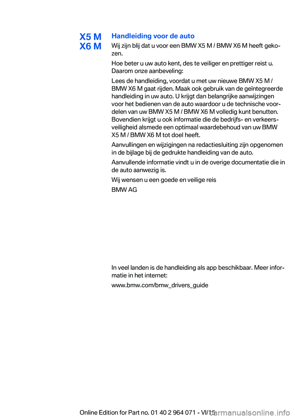 BMW X5 M 2016 Instructieboekjes (in Dutch) X5 M
X6 MHandleiding voor de auto
Wij zijn blij dat u voor een BMW X5 M / BMW X6 M heeft geko‐
zen.
Hoe beter u uw auto kent, des te veiliger en prettiger reist u.
Daarom onze aanbeveling:
Lees de h BMW X5 M 2016 Instructieboekjes (in Dutch) X5 M
X6 MHandleiding voor de auto
Wij zijn blij dat u voor een BMW X5 M / BMW X6 M heeft geko‐
zen.
Hoe beter u uw auto kent, des te veiliger en prettiger reist u.
Daarom onze aanbeveling:
Lees de h
