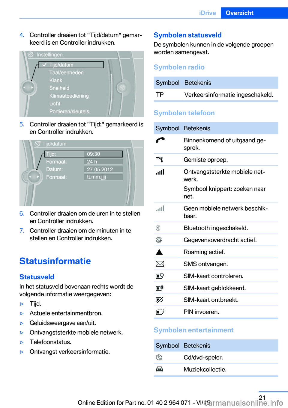 BMW X5 M 2016 Instructieboekjes (in Dutch) 4.Controller draaien tot "Tijd/datum" gemar‐
keerd is en Controller indrukken.5.Controller draaien tot "Tijd:" gemarkeerd is
en Controller indrukken.6.Controller draaien om de uren i BMW X5 M 2016 Instructieboekjes (in Dutch) 4.Controller draaien tot "Tijd/datum" gemar‐
keerd is en Controller indrukken.5.Controller draaien tot "Tijd:" gemarkeerd is
en Controller indrukken.6.Controller draaien om de uren i