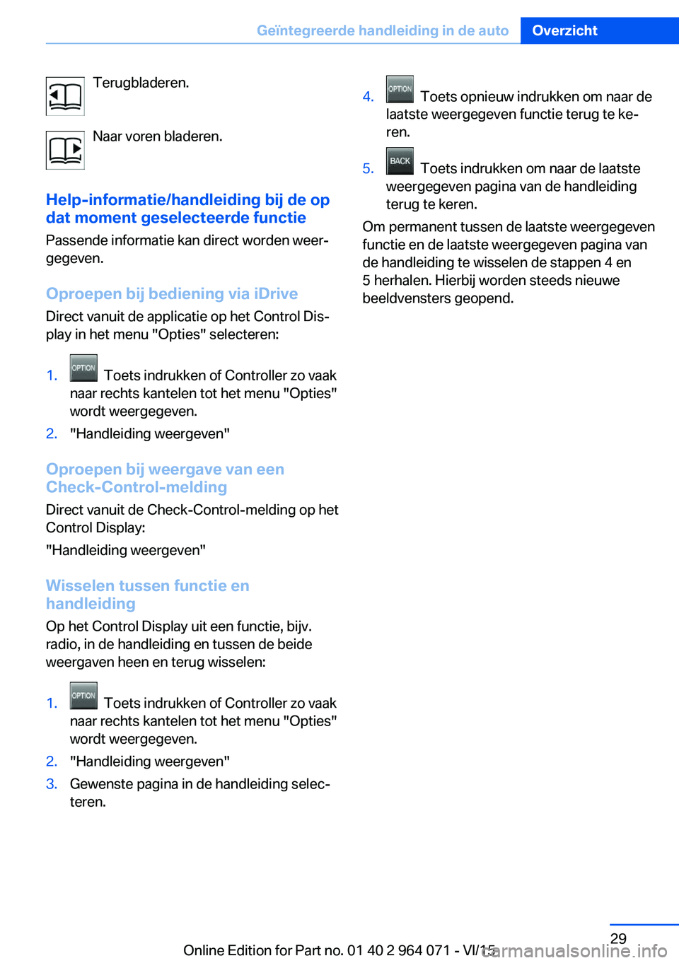 BMW X5 M 2016 Instructieboekjes (in Dutch) Terugbladeren.
Naar voren bladeren.
Help-informatie/handleiding bij de op
dat moment geselecteerde functie
Passende informatie kan direct worden weer‐ gegeven.
Oproepen bij bediening via iDrive Dire BMW X5 M 2016 Instructieboekjes (in Dutch) Terugbladeren.
Naar voren bladeren.
Help-informatie/handleiding bij de op
dat moment geselecteerde functie
Passende informatie kan direct worden weer‐ gegeven.
Oproepen bij bediening via iDrive Dire