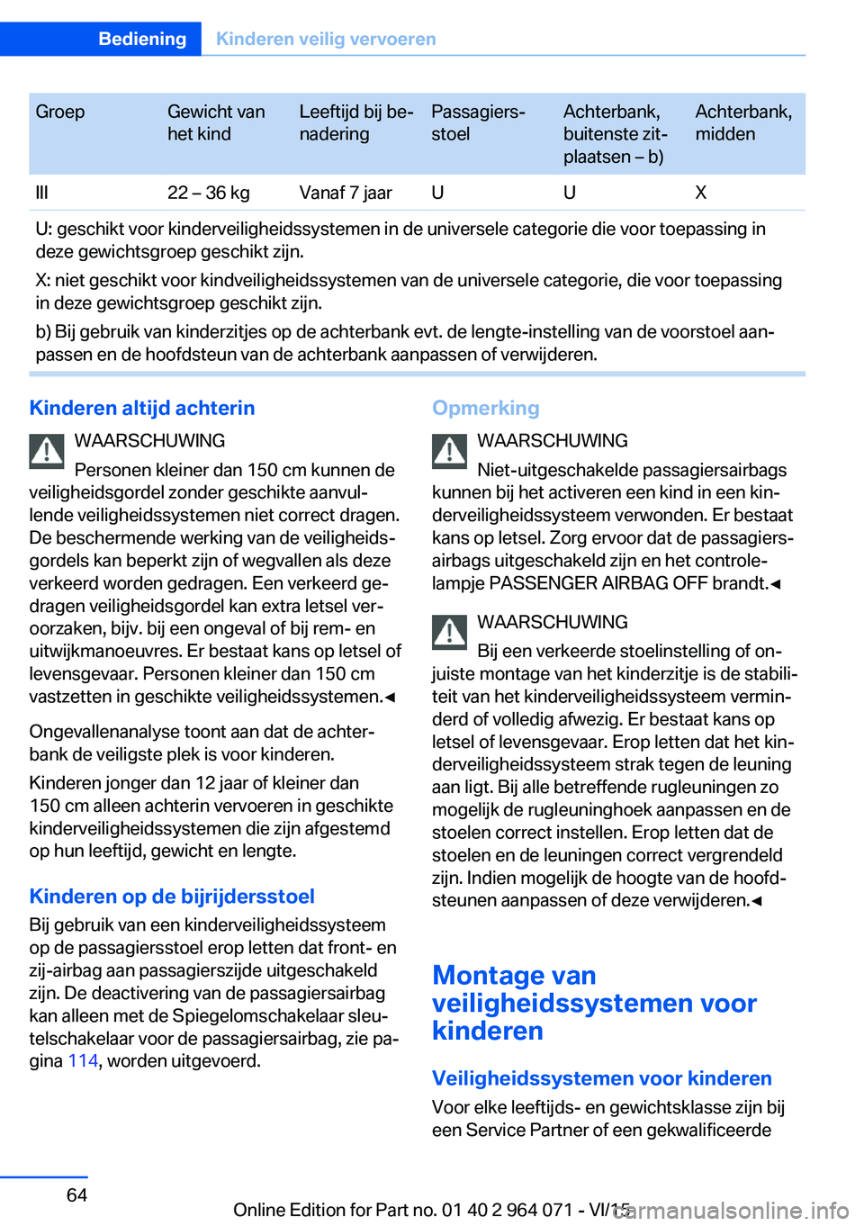 BMW X5 M 2016  Instructieboekjes (in Dutch) GroepGewicht van
het kindLeeftijd bij be‐
naderingPassagiers‐
stoelAchterbank,
buitenste zit‐
plaatsen – b)Achterbank,
middenIII22 – 36 kgVanaf 7 jaarUUXU: geschikt voor kinderveiligheidssys