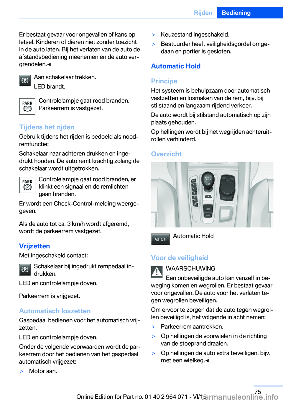 BMW X5 M 2016  Instructieboekjes (in Dutch) Er bestaat gevaar voor ongevallen of kans op
letsel. Kinderen of dieren niet zonder toezicht
in de auto laten. Bij het verlaten van de auto de
afstandsbediening meenemen en de auto ver‐
grendelen.