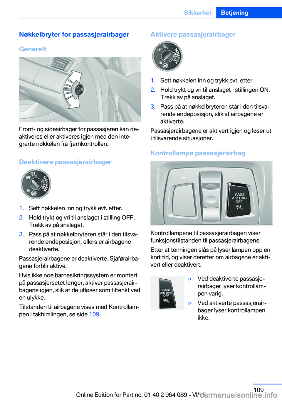 BMW X5 M 2016  InstruksjonsbØker (in Norwegian) Nøkkelbryter for passasjerairbager
Generelt
Front- og sideairbager for passasjeren kan de‐
aktiveres eller aktiveres igjen med den inte‐
grerte nøkkelen fra fjernkontrollen.
Deaktivere passasjer