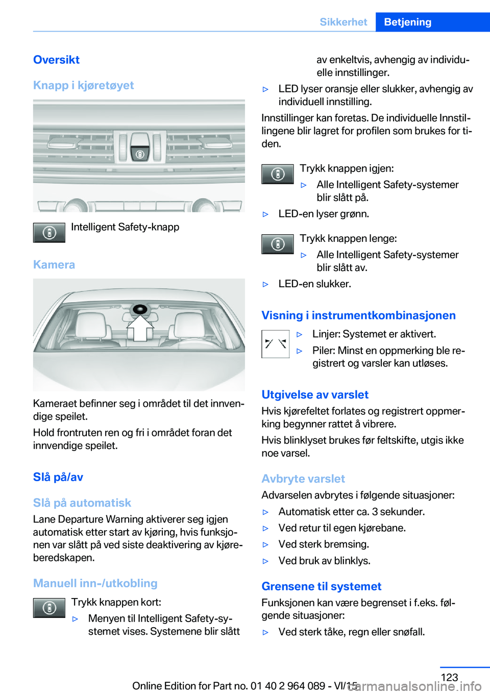 BMW X5 M 2016  InstruksjonsbØker (in Norwegian) Oversikt
Knapp i kjøretøyet
Intelligent Safety-knapp
Kamera
Kameraet befinner seg i området til det innven‐
dige speilet.
Hold frontruten ren og fri i området foran det
innvendige speilet.
Slå 
