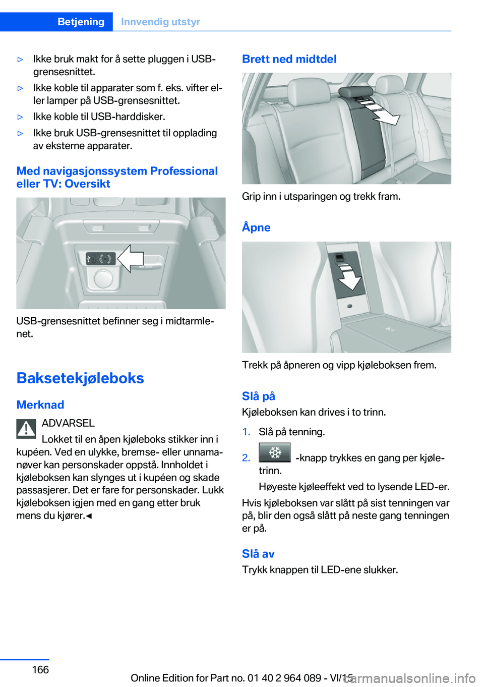 BMW X5 M 2016  InstruksjonsbØker (in Norwegian) ▷Ikke bruk makt for å sette pluggen i USB-
grensesnittet.▷Ikke koble til apparater som f. eks. vifter el‐
ler lamper på USB-grensesnittet.▷Ikke koble til USB-harddisker.▷Ikke bruk USB-gren