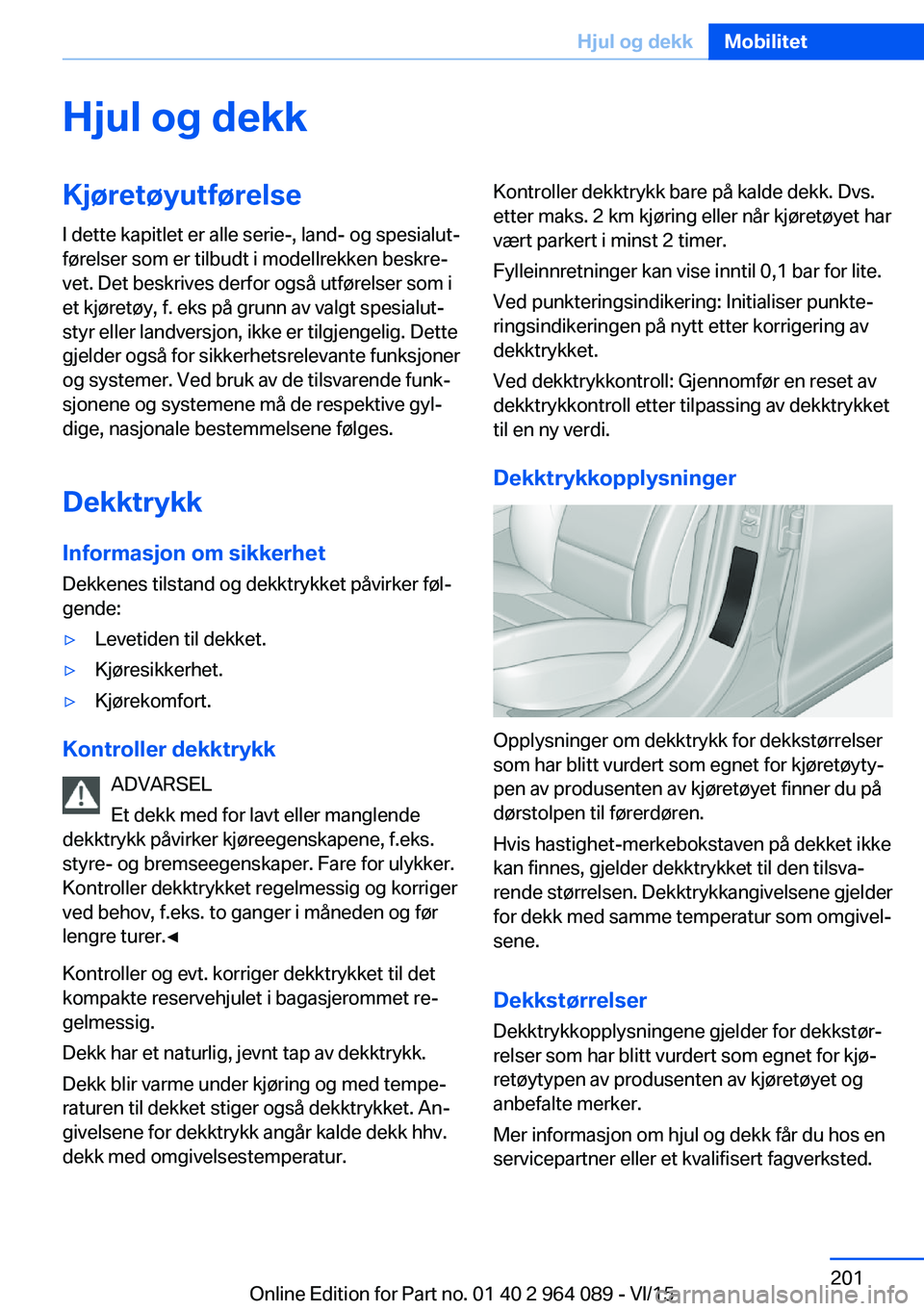 BMW X5 M 2016  InstruksjonsbØker (in Norwegian) Hjul og dekkKjøretøyutførelseI dette kapitlet er alle serie-, land- og spesialut‐
førelser som er tilbudt i modellrekken beskre‐
vet. Det beskrives derfor også utførelser som i
et kjøretøy