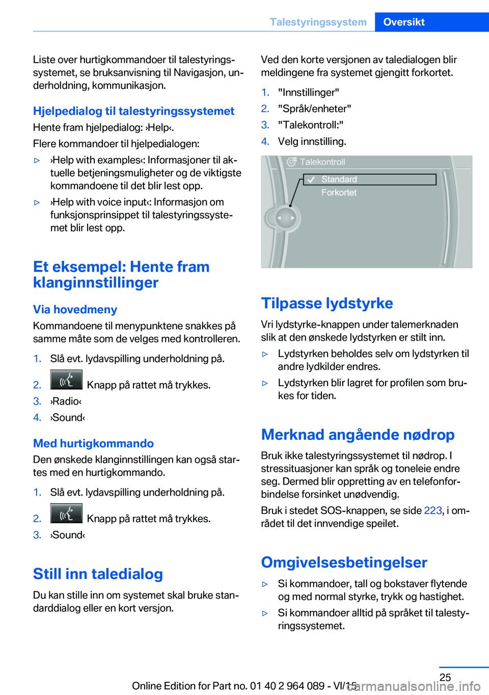 BMW X5 M 2016  InstruksjonsbØker (in Norwegian) Liste over hurtigkommandoer til talestyrings‐
systemet, se bruksanvisning til Navigasjon, un‐
derholdning, kommunikasjon.
Hjelpedialog til talestyringssystemetHente fram hjelpedialog: ›Help‹.
