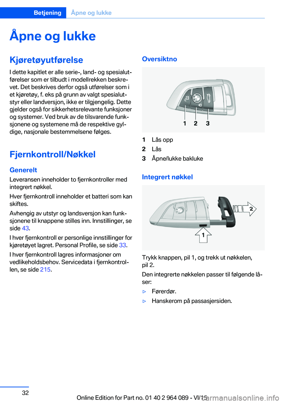 BMW X5 M 2016  InstruksjonsbØker (in Norwegian) Åpne og lukkeKjøretøyutførelse
I dette kapitlet er alle serie-, land- og spesialut‐
førelser som er tilbudt i modellrekken beskre‐
vet. Det beskrives derfor også utførelser som i
et kjøret