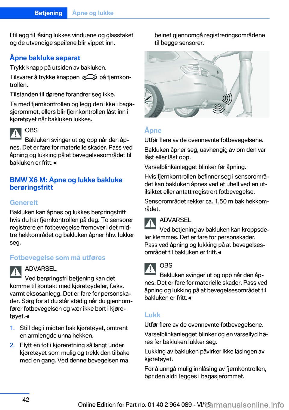 BMW X5 M 2016  InstruksjonsbØker (in Norwegian) I tillegg til låsing lukkes vinduene og glasstaket
og de utvendige speilene blir vippet inn.
Åpne bakluke separat Trykk knapp på utsiden av bakluken.
Tilsvarer å trykke knappen  
  på fjernkon‐