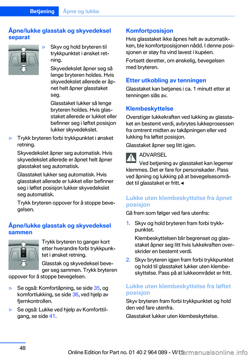 BMW X5 M 2016  InstruksjonsbØker (in Norwegian) Åpne/lukke glasstak og skyvedeksel
separat▷Skyv og hold bryteren til
trykkpunktet i ønsket ret‐
ning.
Skyvedekslet åpner seg så
lenge bryteren holdes. Hvis
skyvedekslet allerede er åp‐
net 