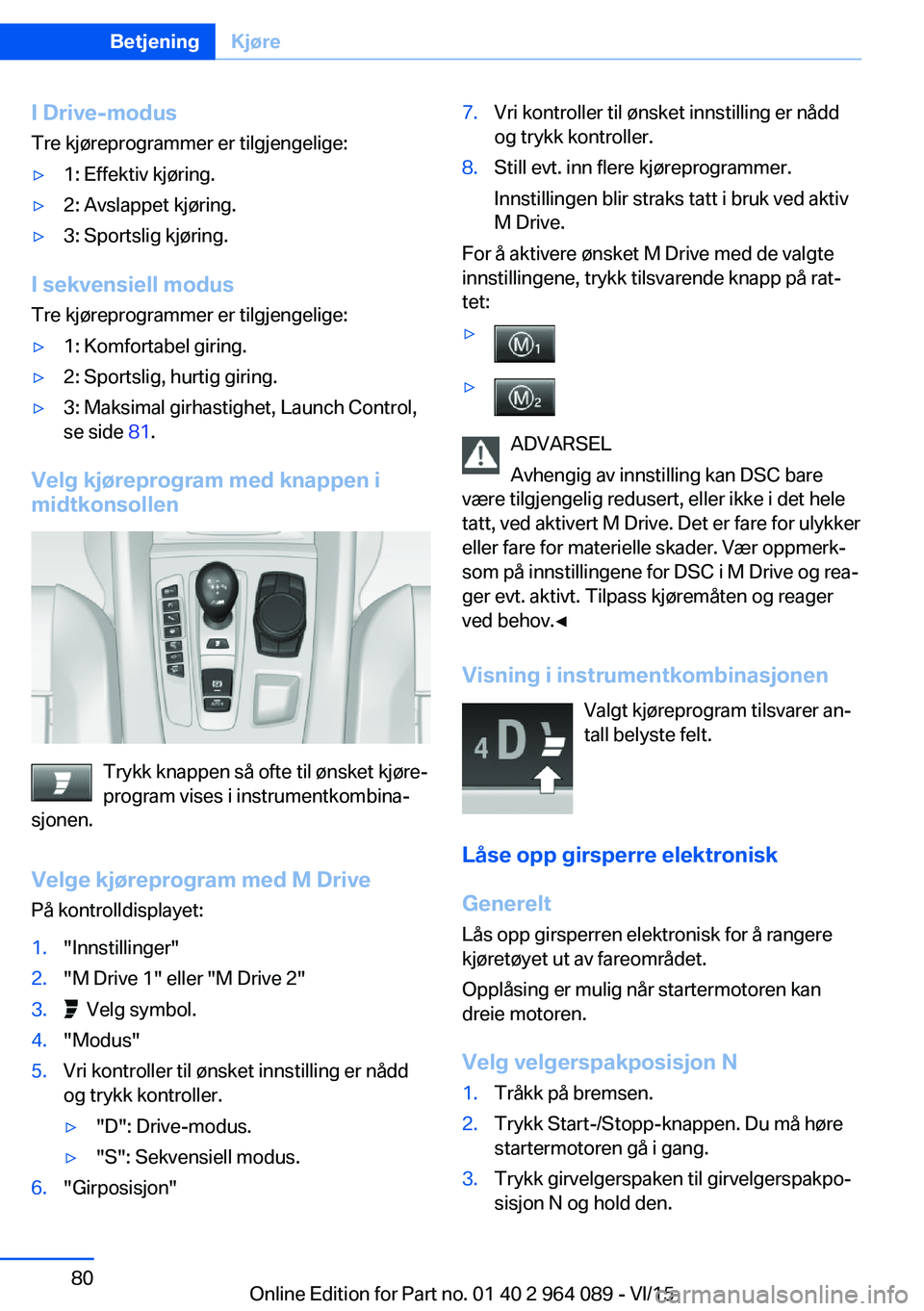 BMW X5 M 2016  InstruksjonsbØker (in Norwegian) I Drive-modusTre kjøreprogrammer er tilgjengelige:▷1: Effektiv kjøring.▷2: Avslappet kjøring.▷3: Sportslig kjøring.
I sekvensiell modus Tre kjøreprogrammer er tilgjengelige:
▷1: Komfortab