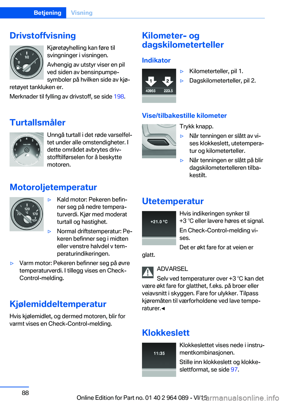 BMW X5 M 2016  InstruksjonsbØker (in Norwegian) DrivstoffvisningKjøretøyhelling kan føre til
svingninger i visningen.
Avhengig av utstyr viser en pil
ved siden av bensinpumpe-
symboler på hvilken side av kjø‐
retøyet tankluken er.
Merknader