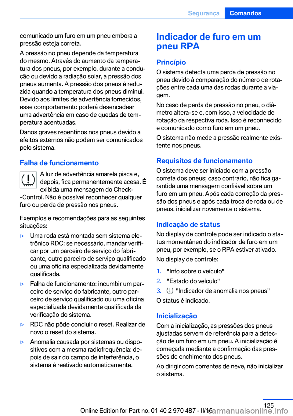 BMW X5 M 2016 Manual do condutor (in Portuguese) comunicado um furo em um pneu embora a
pressão esteja correta.
A pressão no pneu depende da temperatura
do mesmo. Através do aumento da tempera‐
tura dos pneus, por exemplo, durante a condu‐
ç BMW X5 M 2016 Manual do condutor (in Portuguese) comunicado um furo em um pneu embora a
pressão esteja correta.
A pressão no pneu depende da temperatura
do mesmo. Através do aumento da tempera‐
tura dos pneus, por exemplo, durante a condu‐
ç