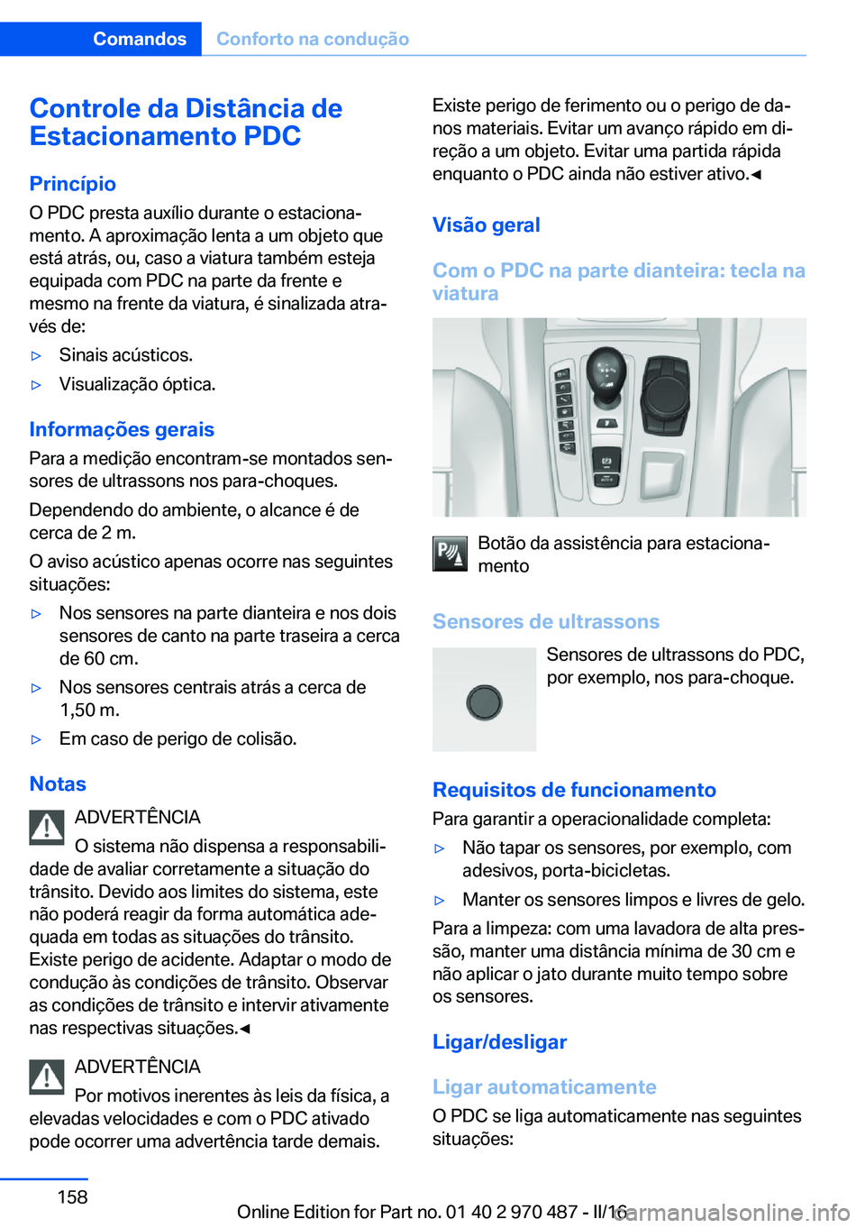 BMW X5 M 2016 Manual do condutor (in Portuguese) Controle da Distância de
Estacionamento PDC
Princípio O PDC presta auxílio durante o estaciona‐
mento. A aproximação lenta a um objeto que
está atrás, ou, caso a viatura também esteja
equipa BMW X5 M 2016 Manual do condutor (in Portuguese) Controle da Distância de
Estacionamento PDC
Princípio O PDC presta auxílio durante o estaciona‐
mento. A aproximação lenta a um objeto que
está atrás, ou, caso a viatura também esteja
equipa