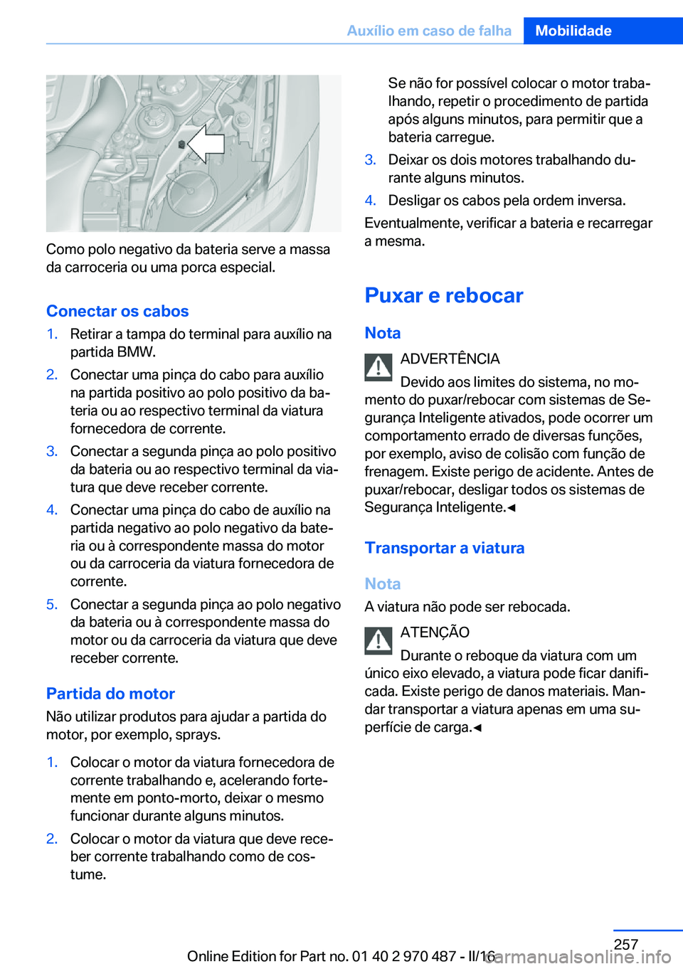 BMW X5 M 2016 Manual do condutor (in Portuguese) Como polo negativo da bateria serve a massa
da carroceria ou uma porca especial.
Conectar os cabos
1.Retirar a tampa do terminal para auxílio na
partida BMW.2.Conectar uma pinça do cabo para auxíli BMW X5 M 2016 Manual do condutor (in Portuguese) Como polo negativo da bateria serve a massa
da carroceria ou uma porca especial.
Conectar os cabos
1.Retirar a tampa do terminal para auxílio na
partida BMW.2.Conectar uma pinça do cabo para auxíli
