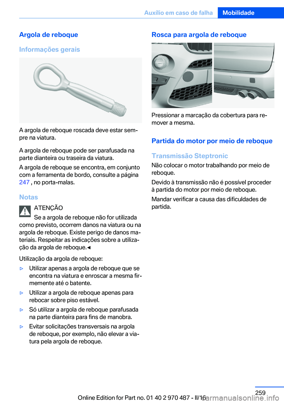 BMW X5 M 2016 Manual do condutor (in Portuguese) Argola de reboque
Informações gerais
A argola de reboque roscada deve estar sem‐
pre na viatura.
A argola de reboque pode ser parafusada na
parte dianteira ou traseira da viatura.
A argola de rebo BMW X5 M 2016 Manual do condutor (in Portuguese) Argola de reboque
Informações gerais
A argola de reboque roscada deve estar sem‐
pre na viatura.
A argola de reboque pode ser parafusada na
parte dianteira ou traseira da viatura.
A argola de rebo