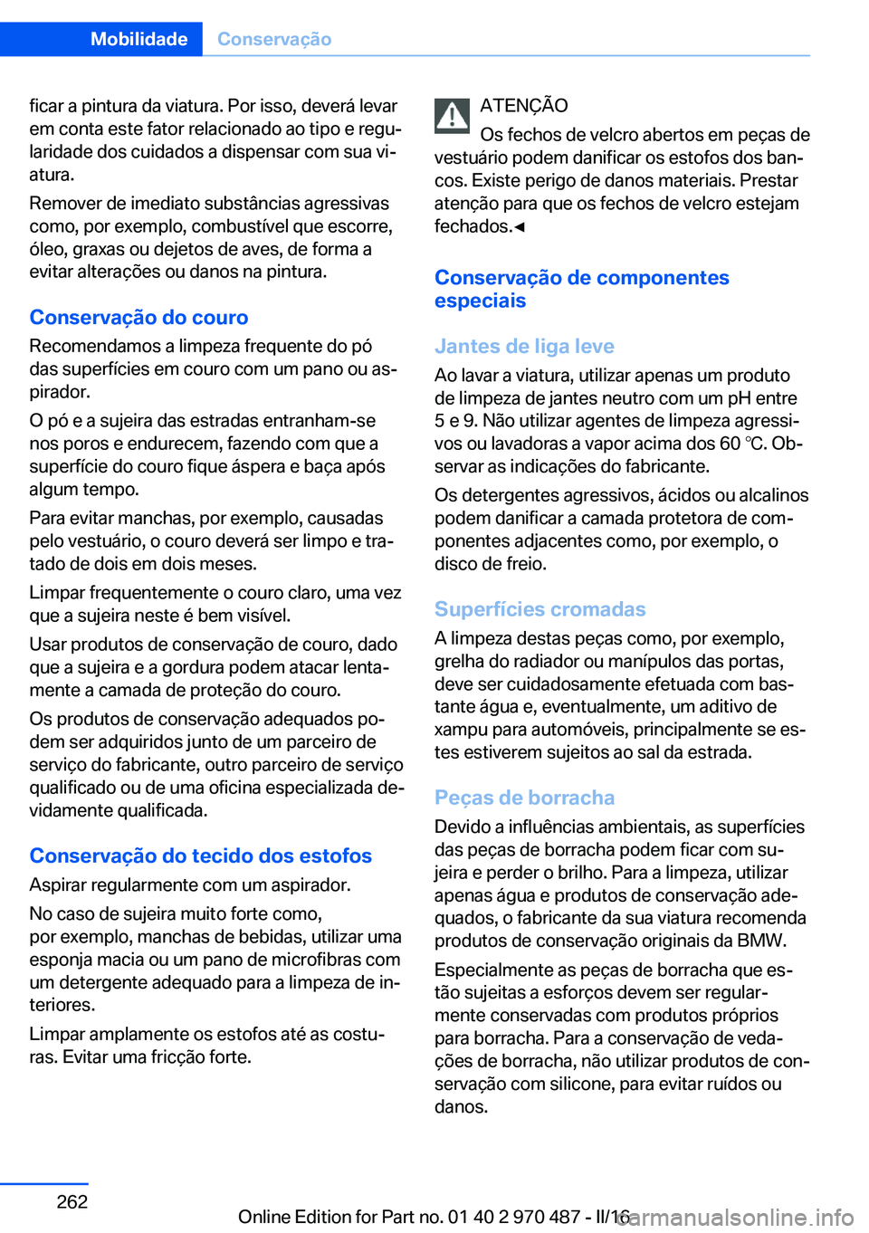 BMW X5 M 2016 Manual do condutor (in Portuguese) ficar a pintura da viatura. Por isso, deverá levar
em conta este fator relacionado ao tipo e regu‐
laridade dos cuidados a dispensar com sua vi‐
atura.
Remover de imediato substâncias agressivas BMW X5 M 2016 Manual do condutor (in Portuguese) ficar a pintura da viatura. Por isso, deverá levar
em conta este fator relacionado ao tipo e regu‐
laridade dos cuidados a dispensar com sua vi‐
atura.
Remover de imediato substâncias agressivas