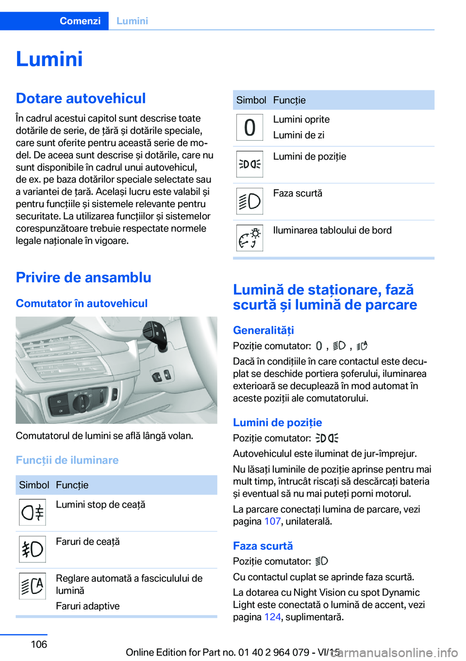 BMW X5 M 2016  Ghiduri De Utilizare (in Romanian) LuminiDotare autovehicul
În cadrul acestui capitol sunt descrise toate
dotările de serie, de ţără şi dotările speciale,
care sunt oferite pentru această serie de mo‐
del. De aceea sunt descr