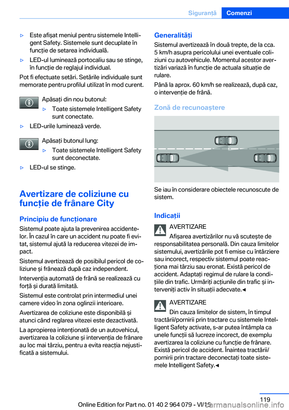 BMW X5 M 2016  Ghiduri De Utilizare (in Romanian) ▷Este afişat meniul pentru sistemele Intelli‐
gent Safety. Sistemele sunt decuplate în
funcţie de setarea individuală.▷LED-ul luminează portocaliu sau se stinge,
în funcţie de reglajul in