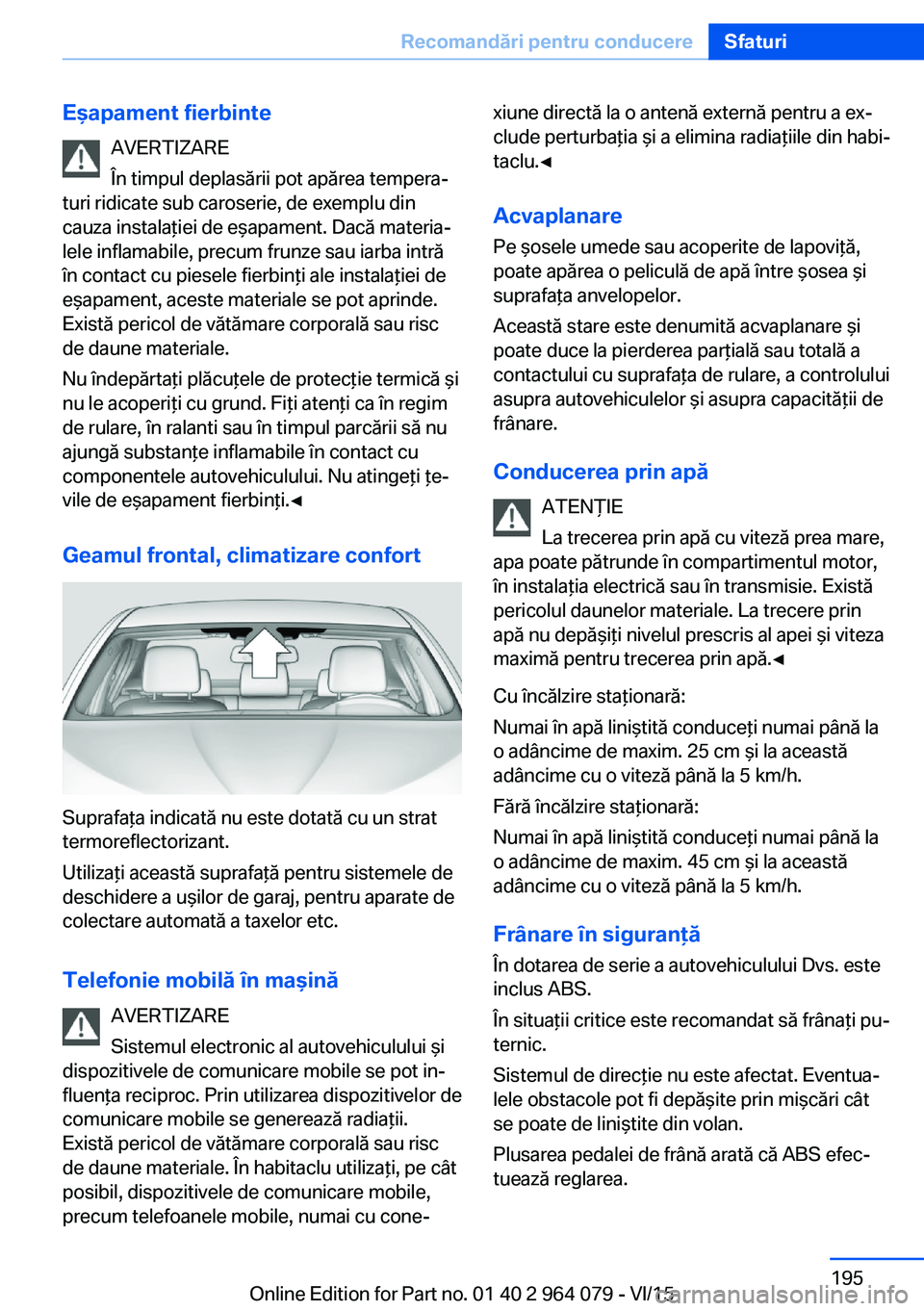 BMW X5 M 2016  Ghiduri De Utilizare (in Romanian) Eşapament fierbinteAVERTIZARE
În timpul deplasării pot apărea tempera‐
turi ridicate sub caroserie, de exemplu din
cauza instalaţiei de eşapament. Dacă materia‐
lele inflamabile, precum fru