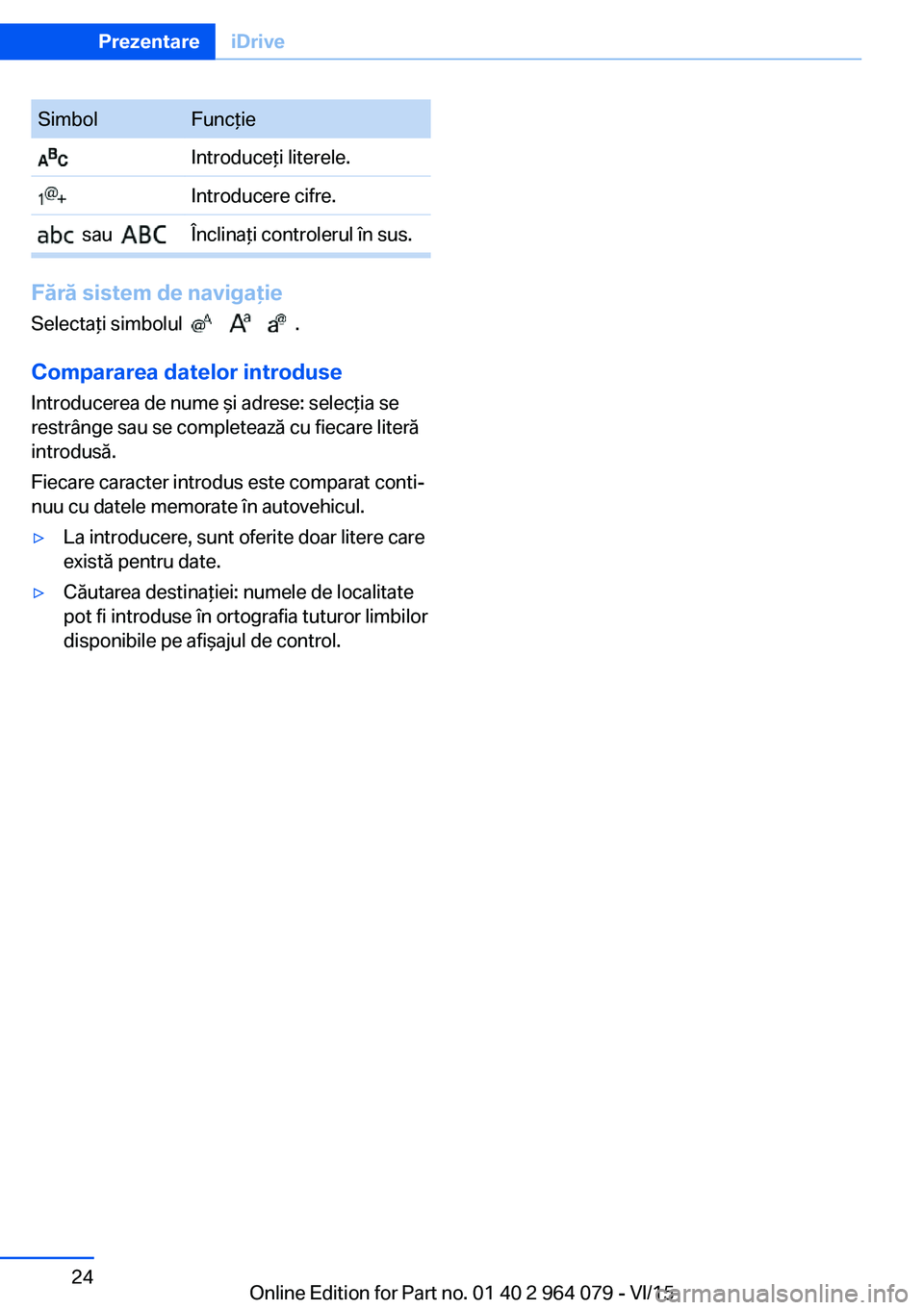 BMW X5 M 2016  Ghiduri De Utilizare (in Romanian) SimbolFuncţie Introduceţi literele. Introducere cifre.  sau   Înclinaţi controlerul în sus.
Fără sistem de navigaţieSelectaţi simbolul  
          .
Compararea datelor introduse Introducerea 
