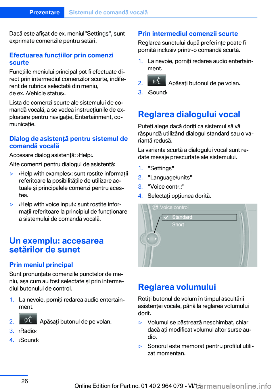 BMW X5 M 2016  Ghiduri De Utilizare (in Romanian) Dacă este afişat de ex. meniul"Settings", sunt
exprimate comenzile pentru setări.
Efectuarea funcţiilor prin comenzi
scurte
Funcţiile meniului principal pot fi efectuate di‐
rect prin i