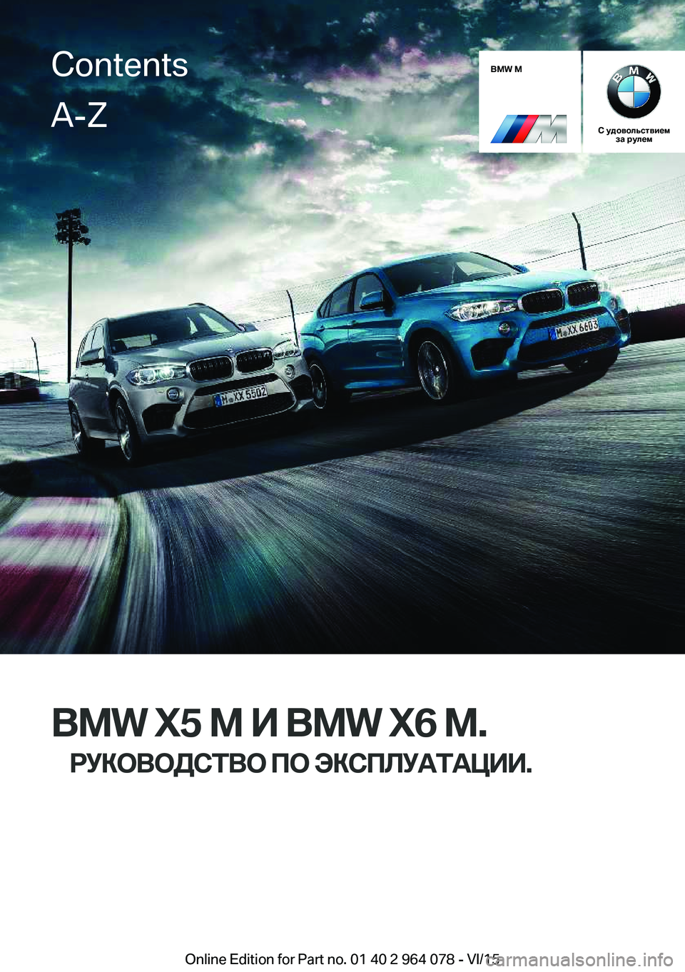 BMW X5 M 2016 Руково BMW M
С удовольствиемза рулем
BMW X5 M И BMW X6 M.
РУКОВОДСТВО ПО ЭКСПЛУАТАЦИИ.
ContentsA-Z
Online Edition for Part no. 01 40 2 964 078 - VI/15 BMW X5 M 2016 Руково BMW M
С удовольствиемза рулем
BMW X5 M И BMW X6 M.
РУКОВОДСТВО ПО ЭКСПЛУАТАЦИИ.
ContentsA-Z
Online Edition for Part no. 01 40 2 964 078 - VI/15