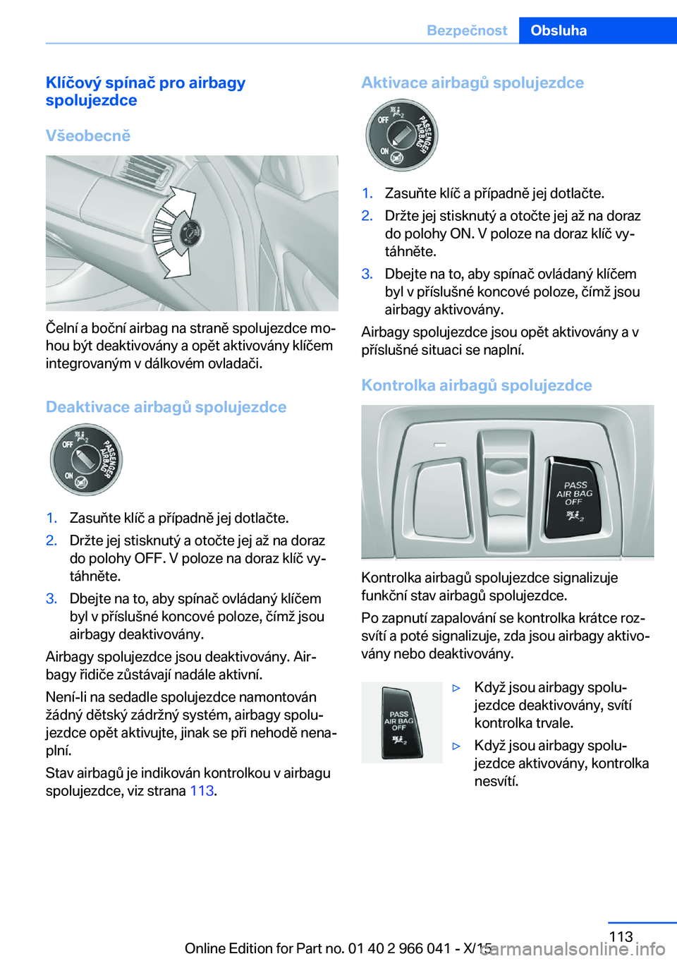 BMW X6 2016  Návod na použití (in Czech) Klíčový spínač pro airbagy
spolujezdce
Všeobecně
Čelní a boční airbag na straně spolujezdce mo‐
hou být deaktivovány a opět aktivovány klíčem
integrovaným v dálkovém ovladači.

