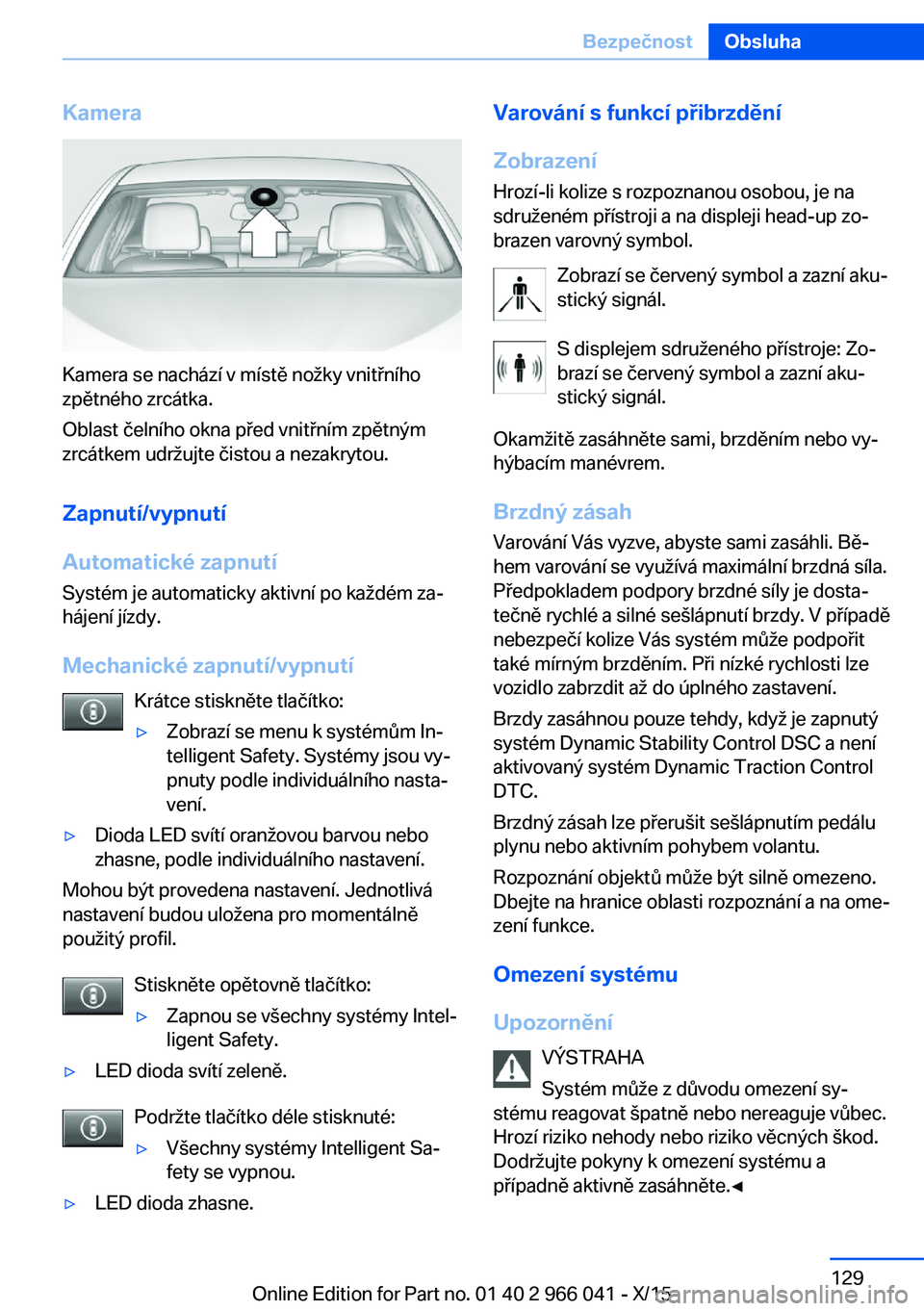 BMW X6 2016 Návod na použití (in Czech) Kamera
Kamera se nachází v místě nožky vnitřního
zpětného zrcátka.
Oblast čelního okna před vnitřním zpětným
zrcátkem udržujte čistou a nezakrytou.
Zapnutí/vypnutí
Automatické z BMW X6 2016 Návod na použití (in Czech) Kamera
Kamera se nachází v místě nožky vnitřního
zpětného zrcátka.
Oblast čelního okna před vnitřním zpětným
zrcátkem udržujte čistou a nezakrytou.
Zapnutí/vypnutí
Automatické z