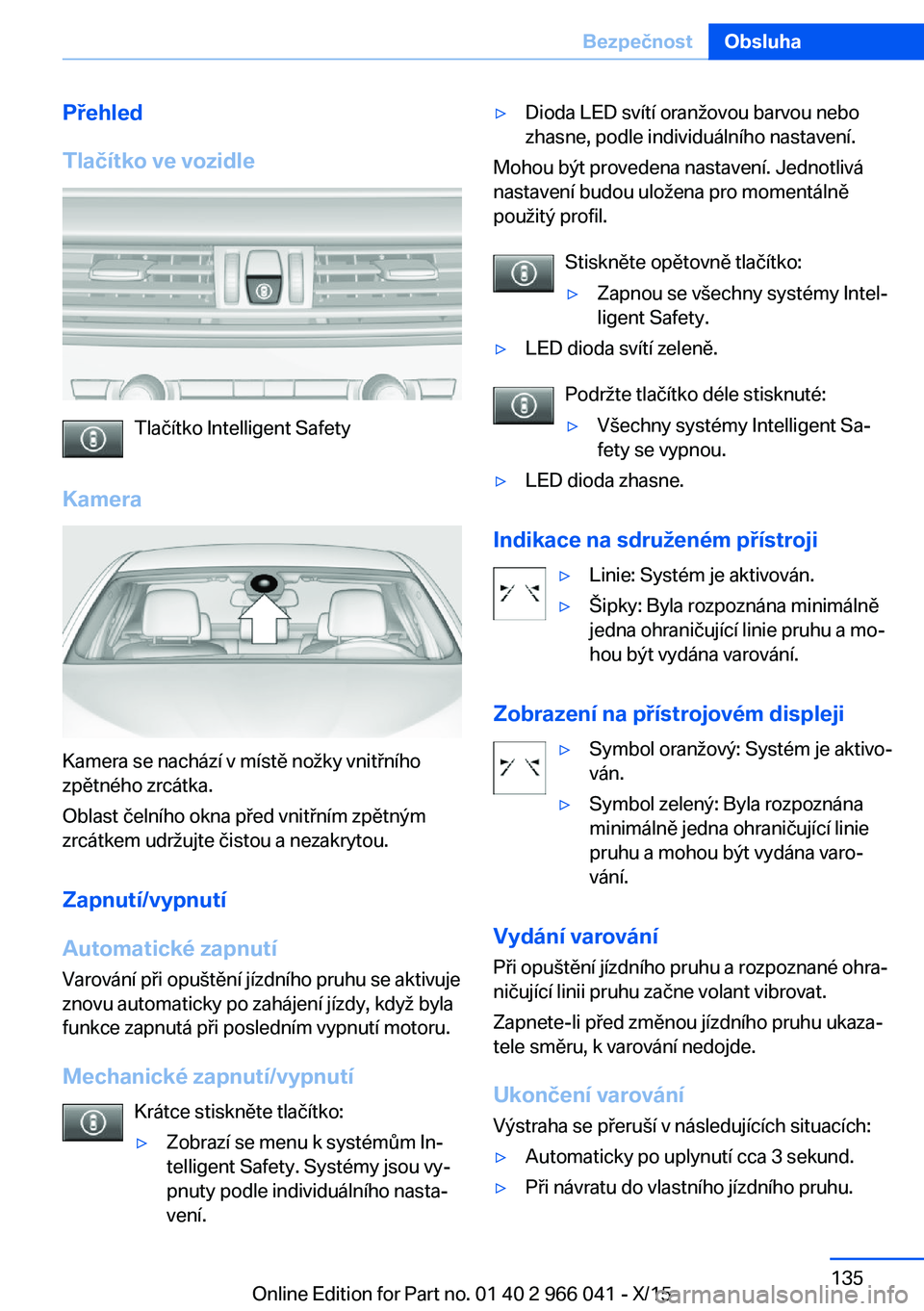 BMW X6 2016  Návod na použití (in Czech) Přehled
Tlačítko ve vozidle
Tlačítko Intelligent Safety
Kamera
Kamera se nachází v místě nožky vnitřního
zpětného zrcátka.
Oblast čelního okna před vnitřním zpětným
zrcátkem udr