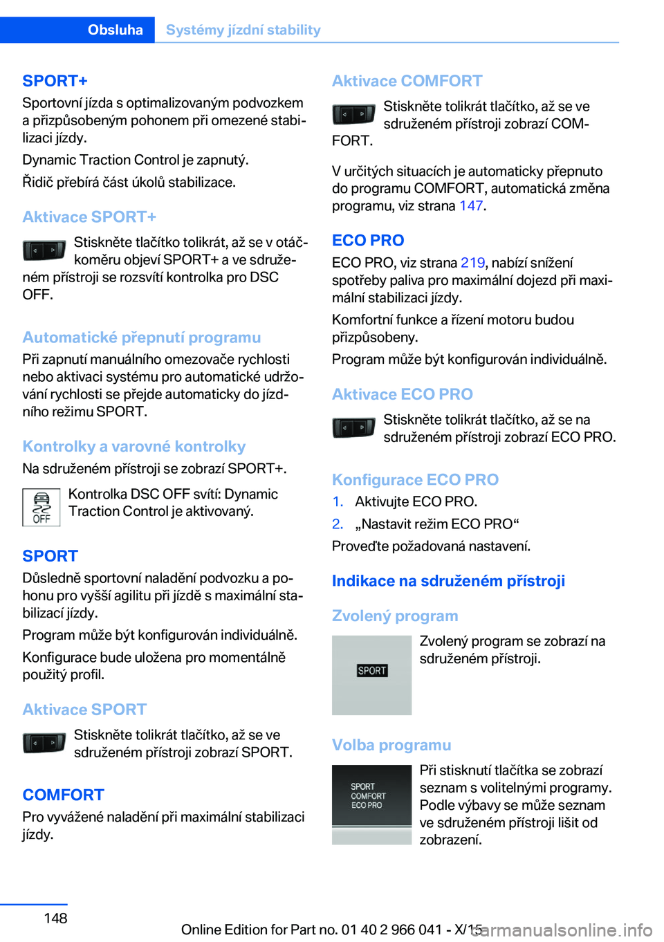 BMW X6 2016 Návod na použití (in Czech) SPORT+Sportovní jízda s optimalizovaným podvozkem
a přizpůsobeným pohonem při omezené stabi‐
lizaci jízdy.
Dynamic Traction Control je zapnutý.
Řidič přebírá část úkolů stabilizac BMW X6 2016 Návod na použití (in Czech) SPORT+Sportovní jízda s optimalizovaným podvozkem
a přizpůsobeným pohonem při omezené stabi‐
lizaci jízdy.
Dynamic Traction Control je zapnutý.
Řidič přebírá část úkolů stabilizac