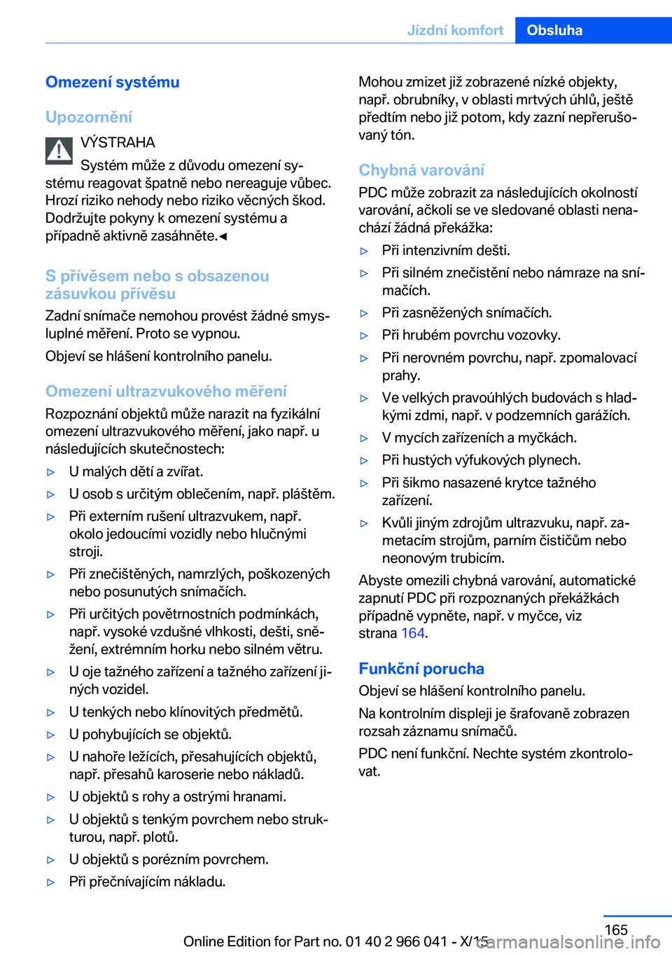 BMW X6 2016 Návod na použití (in Czech) Omezení systému
Upozornění VÝSTRAHA
Systém může z důvodu omezení sy‐
stému reagovat špatně nebo nereaguje vůbec.
Hrozí riziko nehody nebo riziko věcných škod.
Dodržujte pokyny k o BMW X6 2016 Návod na použití (in Czech) Omezení systému
Upozornění VÝSTRAHA
Systém může z důvodu omezení sy‐
stému reagovat špatně nebo nereaguje vůbec.
Hrozí riziko nehody nebo riziko věcných škod.
Dodržujte pokyny k o