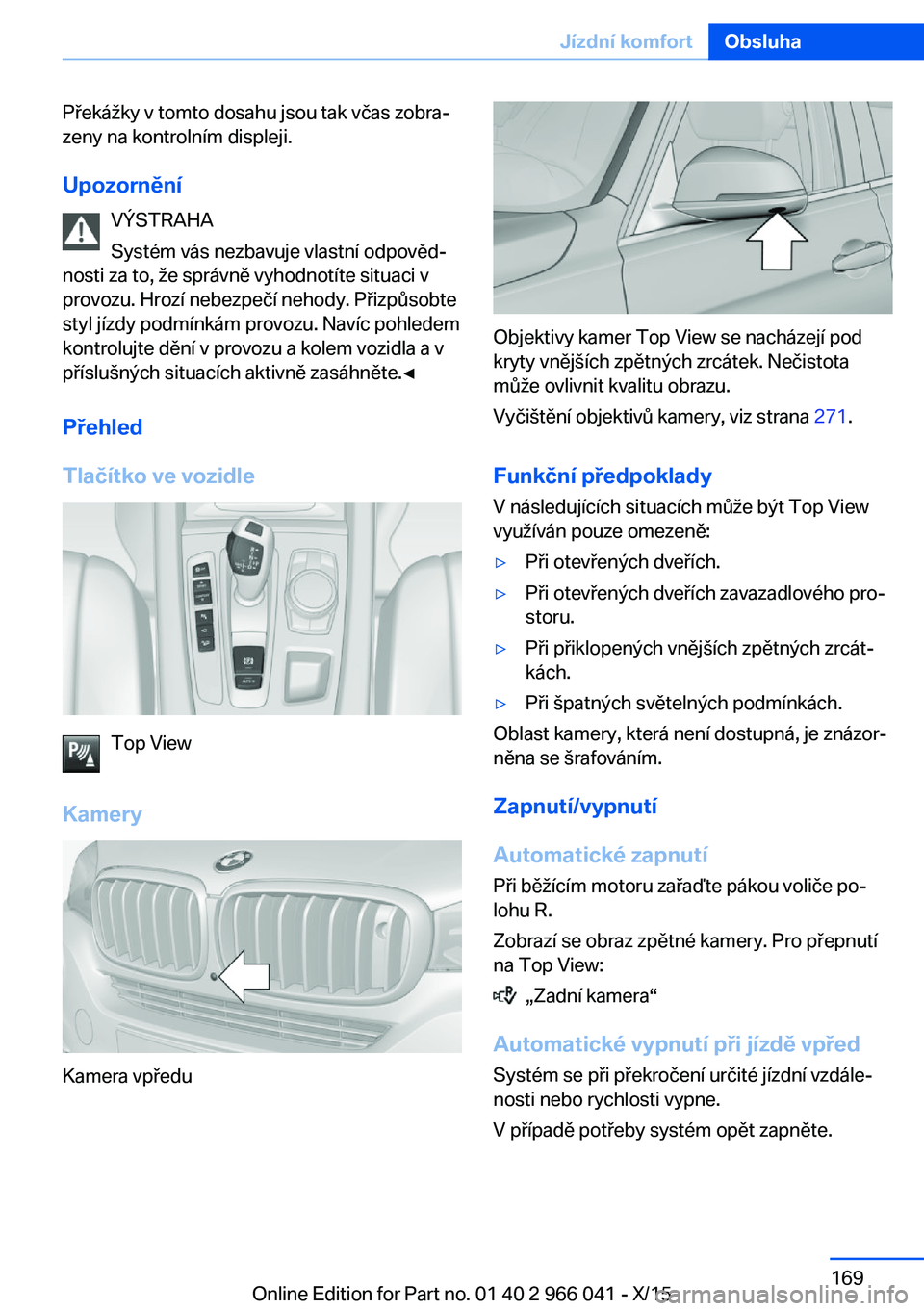 BMW X6 2016 Návod na použití (in Czech) Překážky v tomto dosahu jsou tak včas zobra‐
zeny na kontrolním displeji.
Upozornění VÝSTRAHA
Systém vás nezbavuje vlastní odpověd‐
nosti za to, že správně vyhodnotíte situaci v
pr BMW X6 2016 Návod na použití (in Czech) Překážky v tomto dosahu jsou tak včas zobra‐
zeny na kontrolním displeji.
Upozornění VÝSTRAHA
Systém vás nezbavuje vlastní odpověd‐
nosti za to, že správně vyhodnotíte situaci v
pr