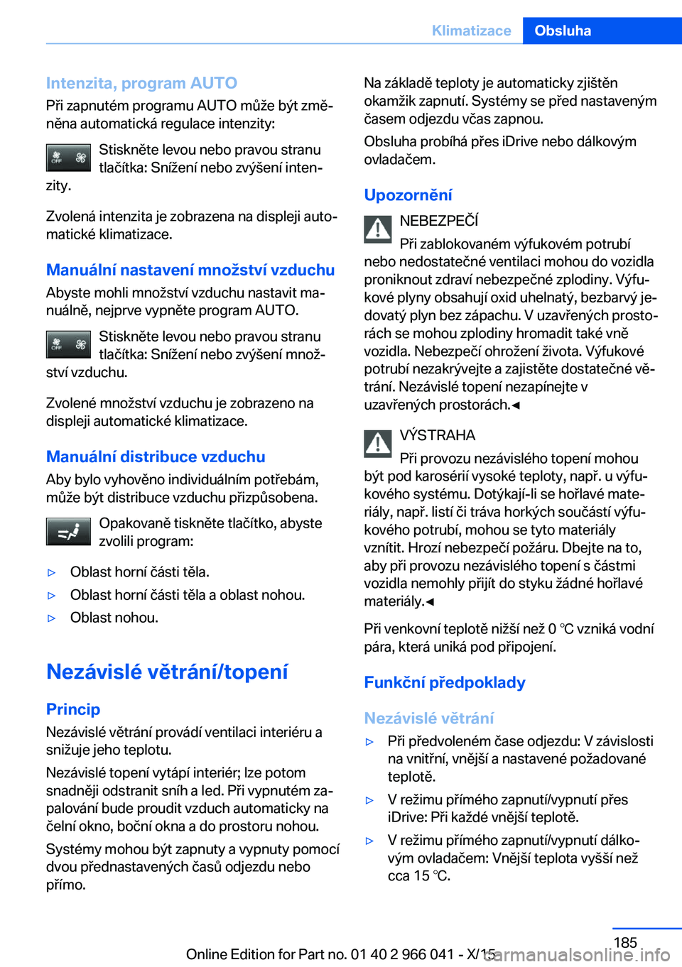 BMW X6 2016 Návod na použití (in Czech) Intenzita, program AUTO
Při zapnutém programu AUTO může být změ‐
něna automatická regulace intenzity:
Stiskněte levou nebo pravou stranu
tlačítka: Snížení nebo zvýšení inten‐
zity BMW X6 2016 Návod na použití (in Czech) Intenzita, program AUTO
Při zapnutém programu AUTO může být změ‐
něna automatická regulace intenzity:
Stiskněte levou nebo pravou stranu
tlačítka: Snížení nebo zvýšení inten‐
zity