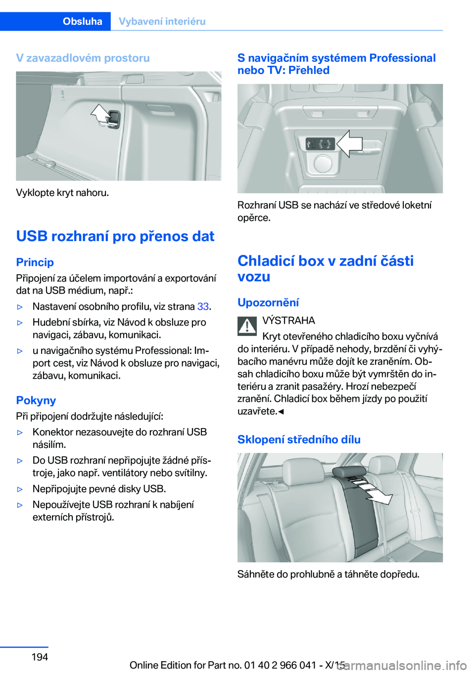 BMW X6 2016 Návod na použití (in Czech) V zavazadlovém prostoru
Vyklopte kryt nahoru.
USB rozhraní pro přenos dat
Princip Připojení za účelem importování a exportování
dat na USB médium, např.:
▷Nastavení osobního profilu, BMW X6 2016 Návod na použití (in Czech) V zavazadlovém prostoru
Vyklopte kryt nahoru.
USB rozhraní pro přenos dat
Princip Připojení za účelem importování a exportování
dat na USB médium, např.:
▷Nastavení osobního profilu,