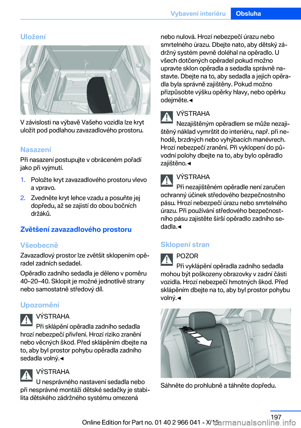 BMW X6 2016 Návod na použití (in Czech) Uložení
V závislosti na výbavě Vašeho vozidla lze kryt
uložit pod podlahou zavazadlového prostoru.
Nasazení Při nasazení postupujte v obráceném pořadí
jako při vyjmutí.
1.Položte kry BMW X6 2016 Návod na použití (in Czech) Uložení
V závislosti na výbavě Vašeho vozidla lze kryt
uložit pod podlahou zavazadlového prostoru.
Nasazení Při nasazení postupujte v obráceném pořadí
jako při vyjmutí.
1.Položte kry