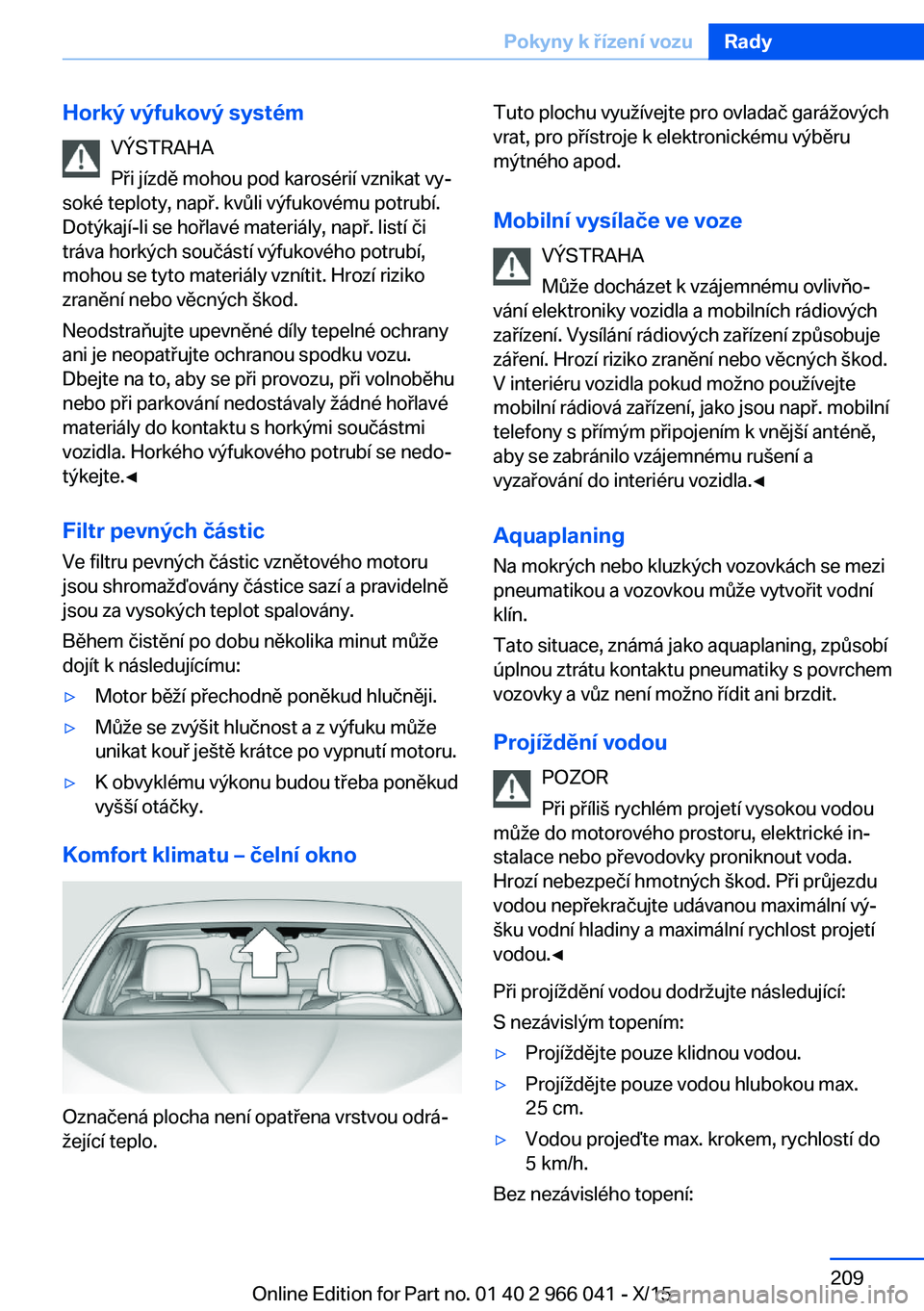 BMW X6 2016 Návod na použití (in Czech) Horký výfukový systémVÝSTRAHA
Při jízdě mohou pod karosérií vznikat vy‐
soké teploty, např. kvůli výfukovému potrubí.
Dotýkají-li se hořlavé materiály, např. listí či
tráva BMW X6 2016 Návod na použití (in Czech) Horký výfukový systémVÝSTRAHA
Při jízdě mohou pod karosérií vznikat vy‐
soké teploty, např. kvůli výfukovému potrubí.
Dotýkají-li se hořlavé materiály, např. listí či
tráva