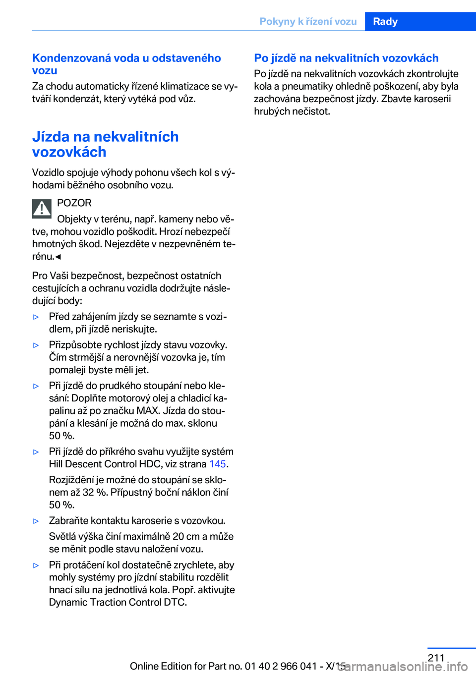 BMW X6 2016 Návod na použití (in Czech) Kondenzovaná voda u odstaveného
vozu
Za chodu automaticky řízené klimatizace se vy‐
tváří kondenzát, který vytéká pod vůz.
Jízda na nekvalitních
vozovkách
Vozidlo spojuje výhody poh BMW X6 2016 Návod na použití (in Czech) Kondenzovaná voda u odstaveného
vozu
Za chodu automaticky řízené klimatizace se vy‐
tváří kondenzát, který vytéká pod vůz.
Jízda na nekvalitních
vozovkách
Vozidlo spojuje výhody poh