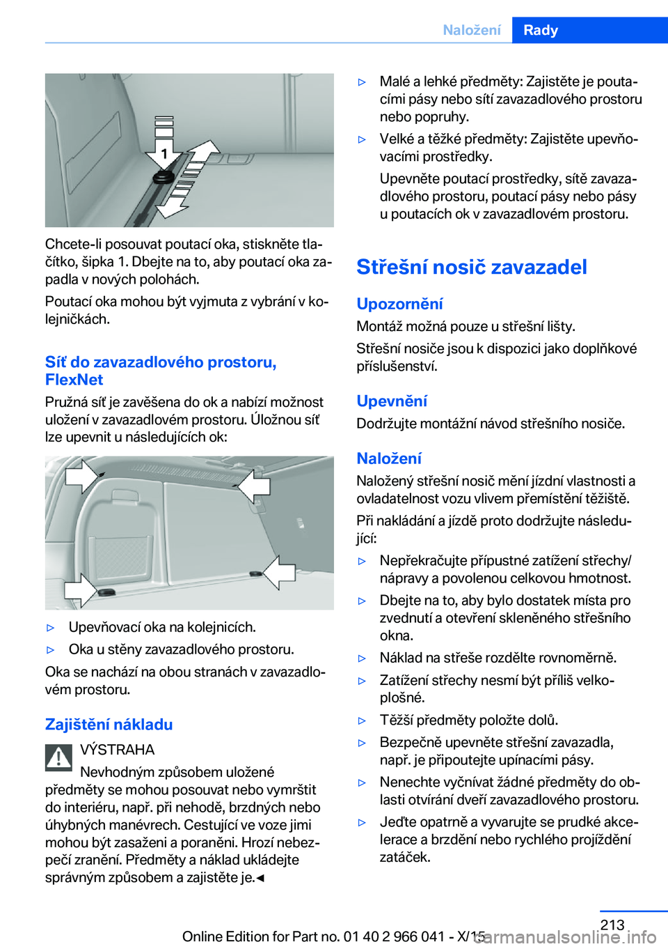 BMW X6 2016 Návod na použití (in Czech) Chcete-li posouvat poutací oka, stiskněte tla‐
čítko, šipka 1. Dbejte na to, aby poutací oka za‐
padla v nových polohách.
Poutací oka mohou být vyjmuta z vybrání v ko‐
lejničkách.
BMW X6 2016 Návod na použití (in Czech) Chcete-li posouvat poutací oka, stiskněte tla‐
čítko, šipka 1. Dbejte na to, aby poutací oka za‐
padla v nových polohách.
Poutací oka mohou být vyjmuta z vybrání v ko‐
lejničkách.