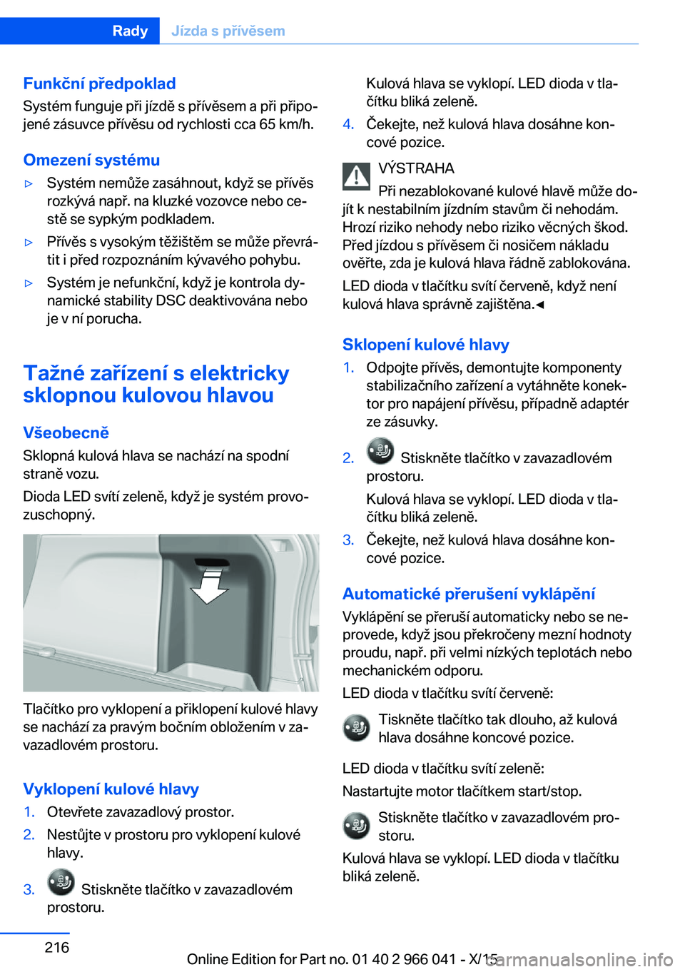 BMW X6 2016 Návod na použití (in Czech) Funkční předpoklad
Systém funguje při jízdě s přívěsem a při připo‐
jené zásuvce přívěsu od rychlosti cca 65 km/h.
Omezení systému▷Systém nemůže zasáhnout, když se přívě BMW X6 2016 Návod na použití (in Czech) Funkční předpoklad
Systém funguje při jízdě s přívěsem a při připo‐
jené zásuvce přívěsu od rychlosti cca 65 km/h.
Omezení systému▷Systém nemůže zasáhnout, když se přívě