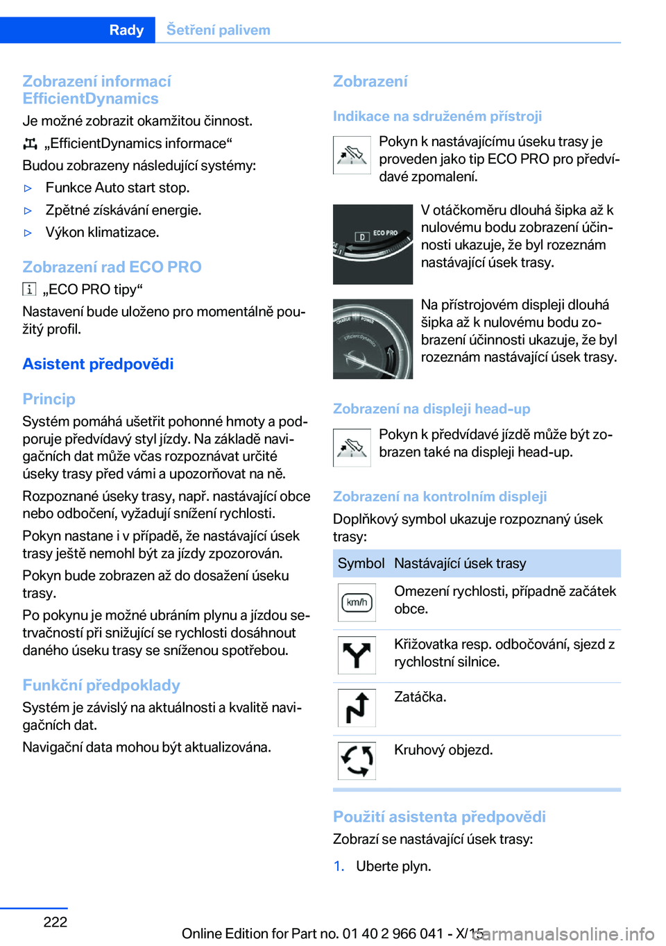 BMW X6 2016  Návod na použití (in Czech) Zobrazení informací
EfficientDynamics
Je možné zobrazit okamžitou činnost.
  „EfficientDynamics informace“
Budou zobrazeny následující systémy:
▷Funkce Auto start stop.▷Zpětné zís