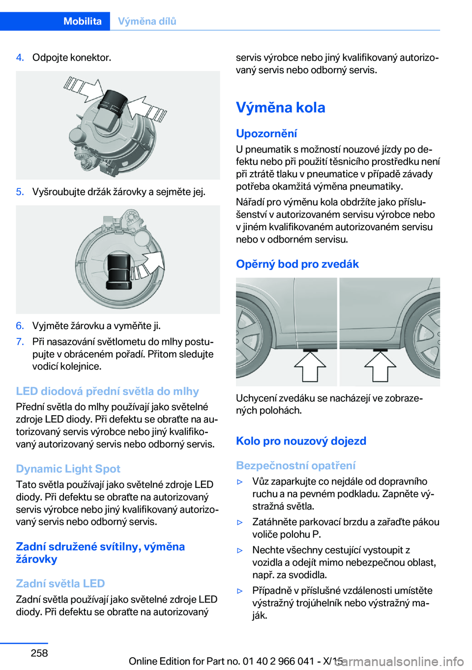 BMW X6 2016  Návod na použití (in Czech) 4.Odpojte konektor.5.Vyšroubujte držák žárovky a sejměte jej.6.Vyjměte žárovku a vyměňte ji.7.Při nasazování světlometu do mlhy postu‐
pujte v obráceném pořadí. Přitom sledujte
v